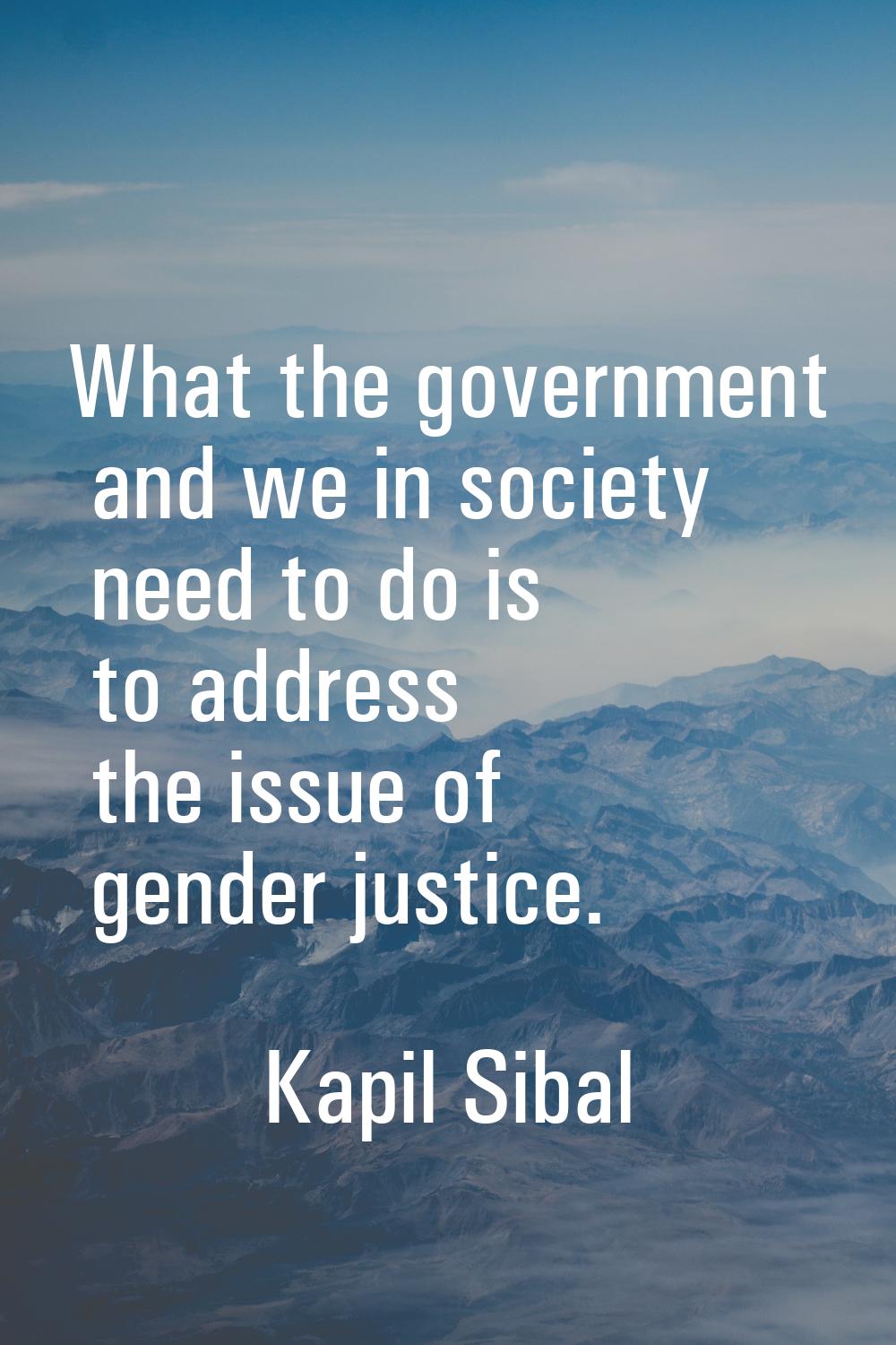 What the government and we in society need to do is to address the issue of gender justice.