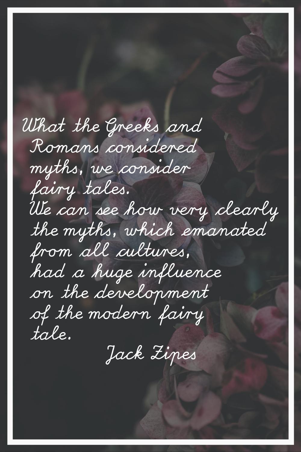 What the Greeks and Romans considered myths, we consider fairy tales. We can see how very clearly t