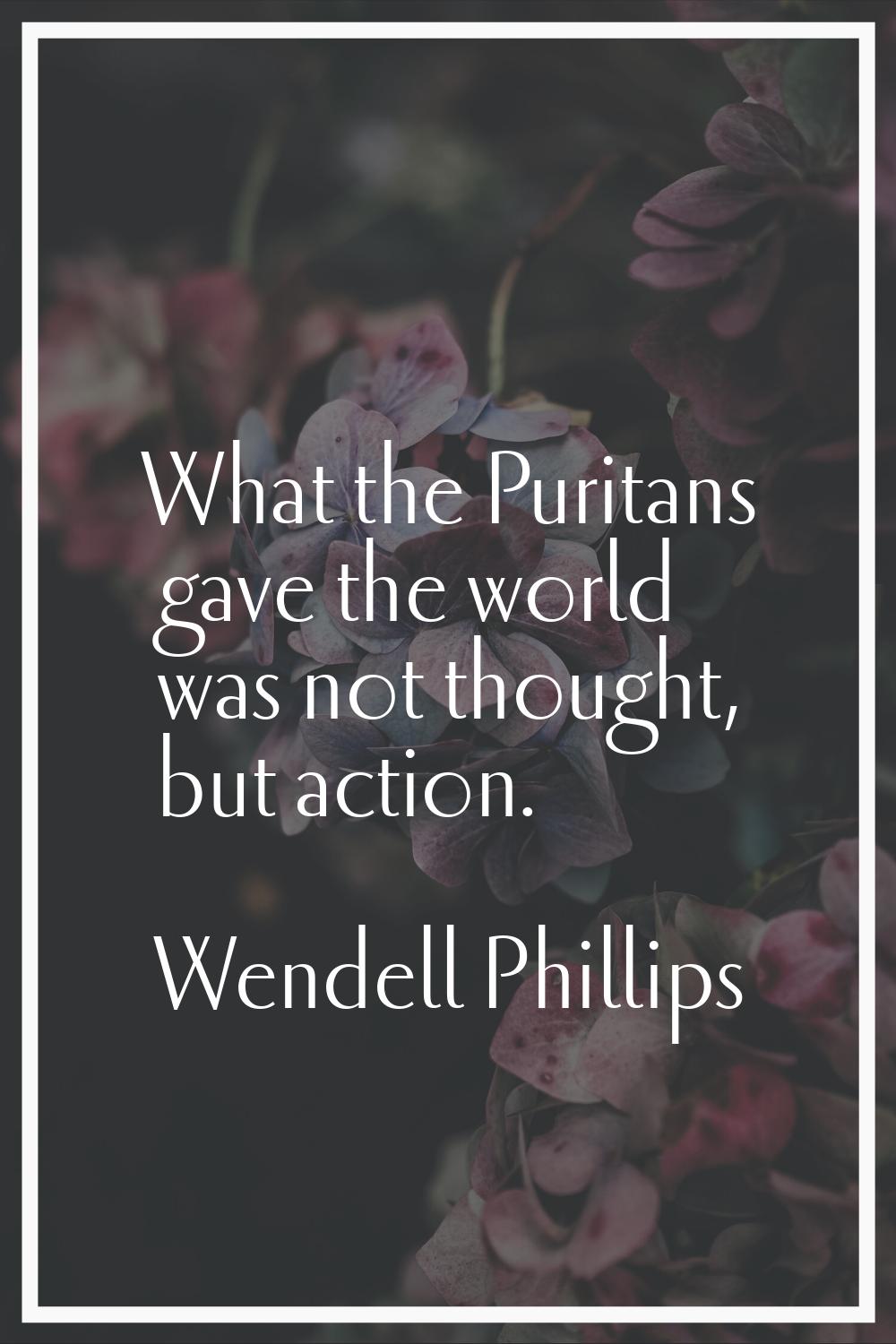 What the Puritans gave the world was not thought, but action.