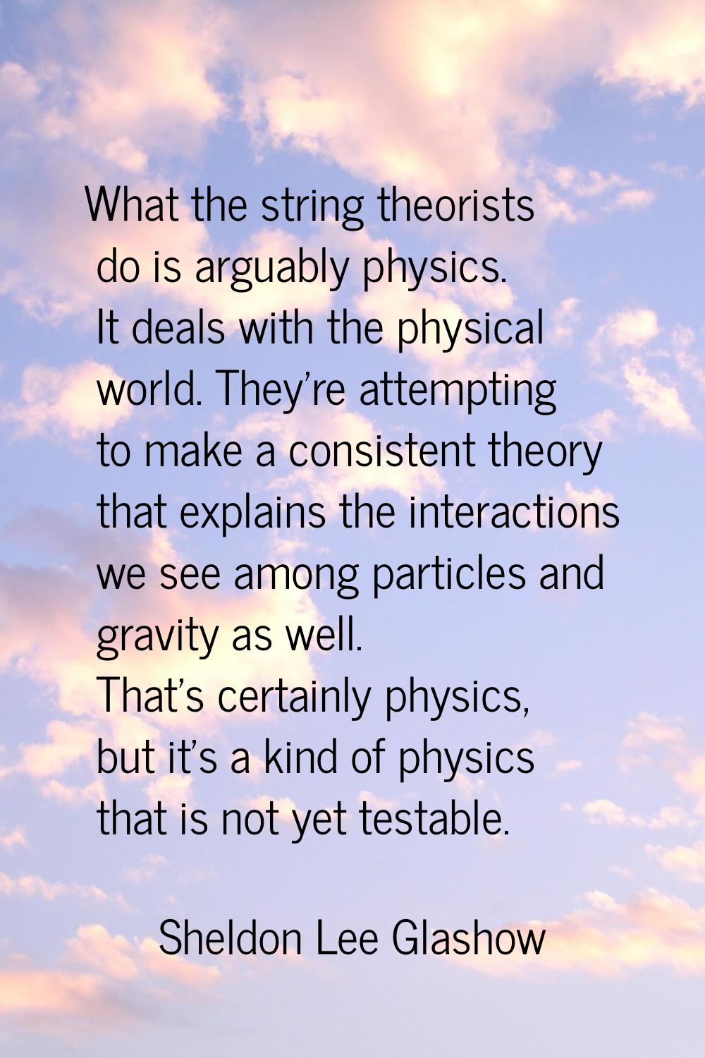 What the string theorists do is arguably physics. It deals with the physical world. They're attempt