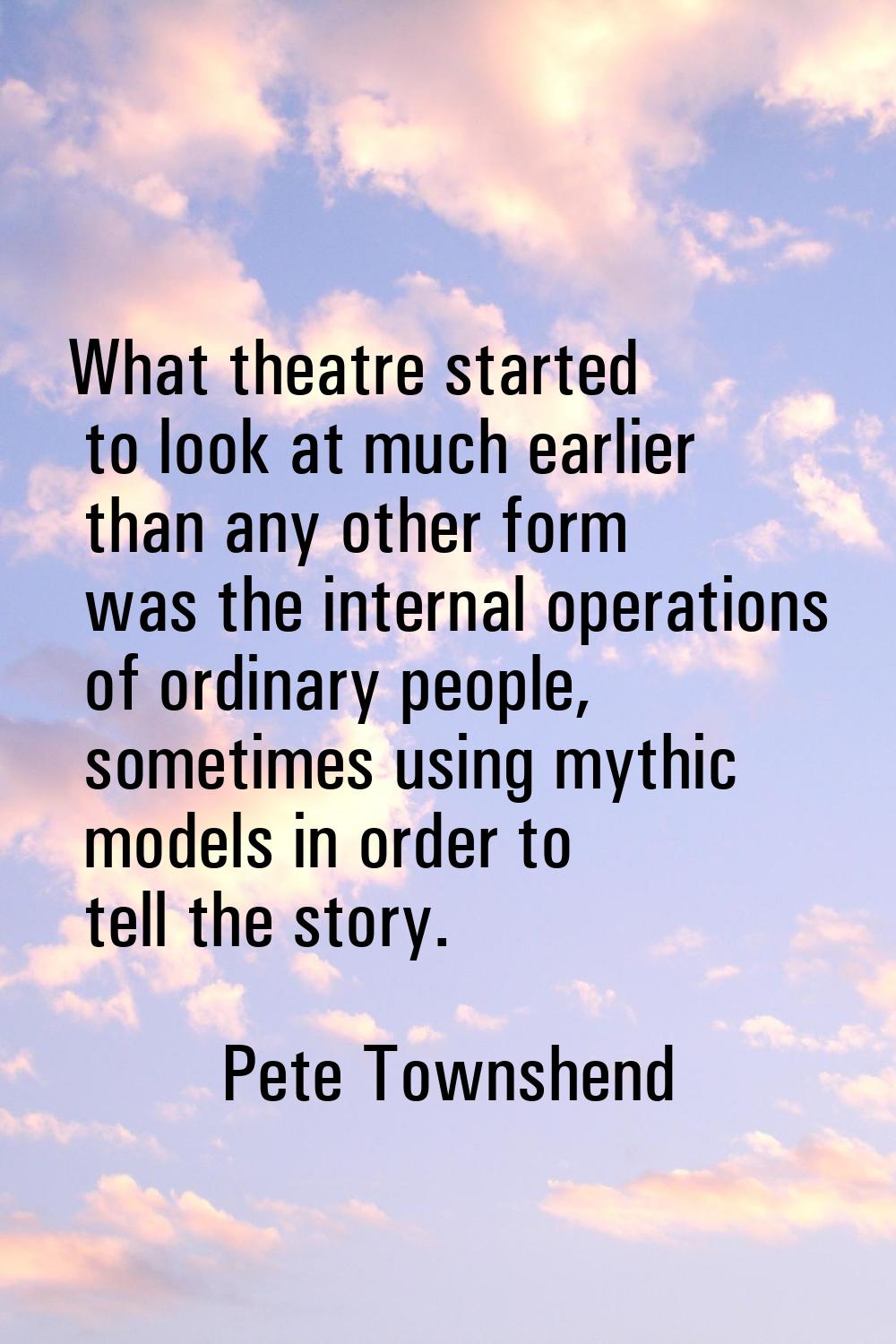 What theatre started to look at much earlier than any other form was the internal operations of ord