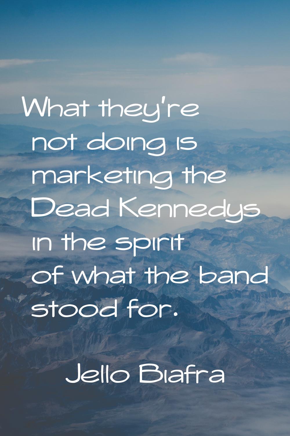 What they're not doing is marketing the Dead Kennedys in the spirit of what the band stood for.
