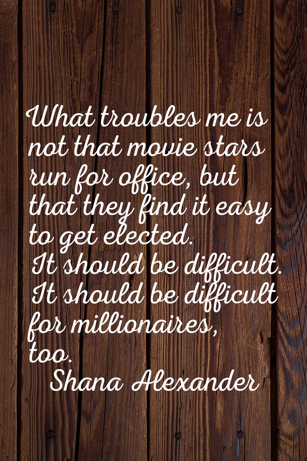 What troubles me is not that movie stars run for office, but that they find it easy to get elected.