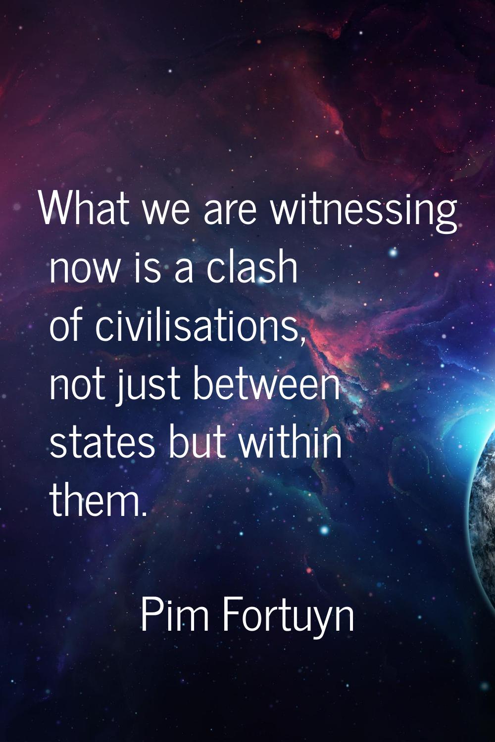 What we are witnessing now is a clash of civilisations, not just between states but within them.