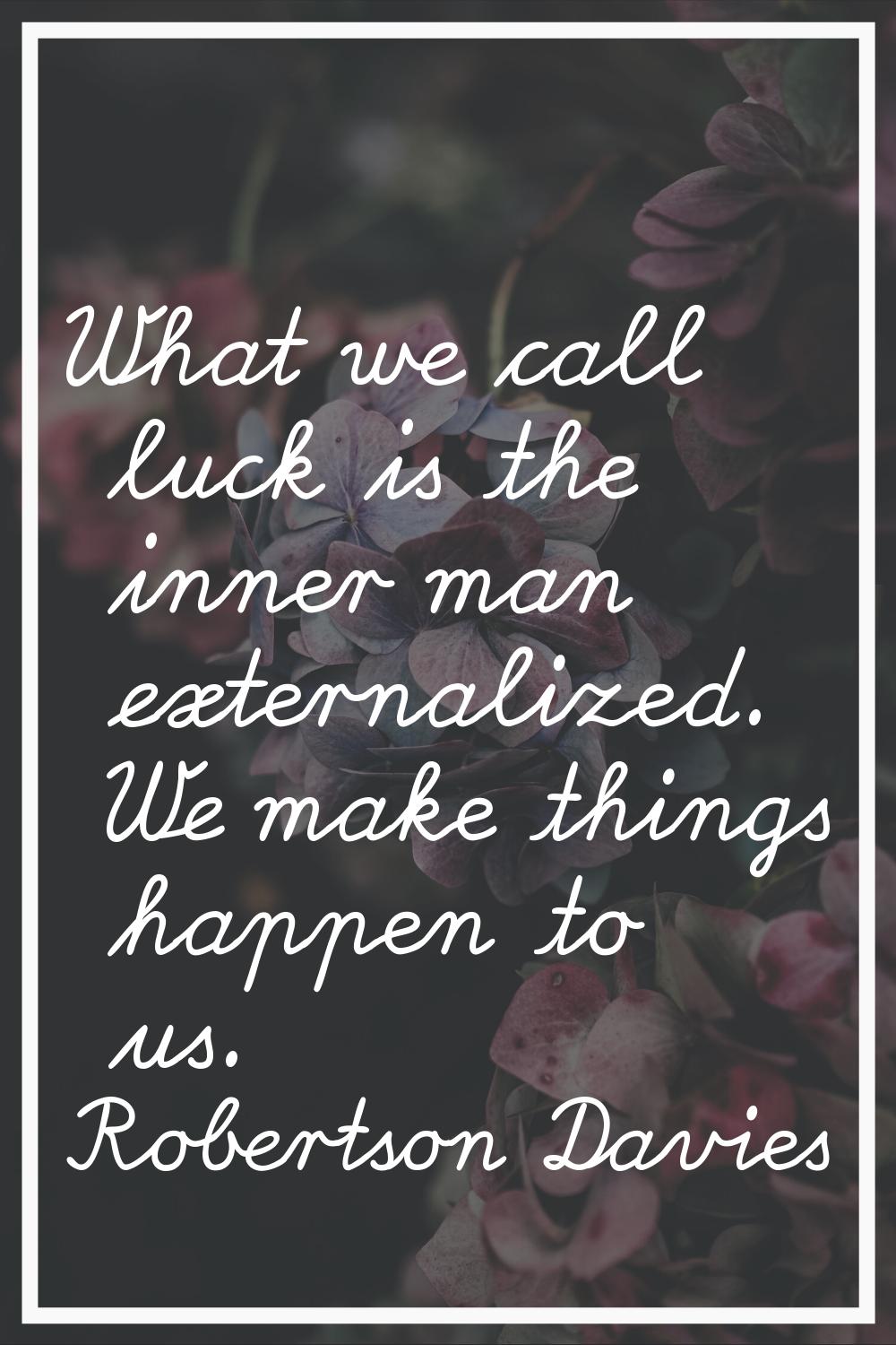 What we call luck is the inner man externalized. We make things happen to us.