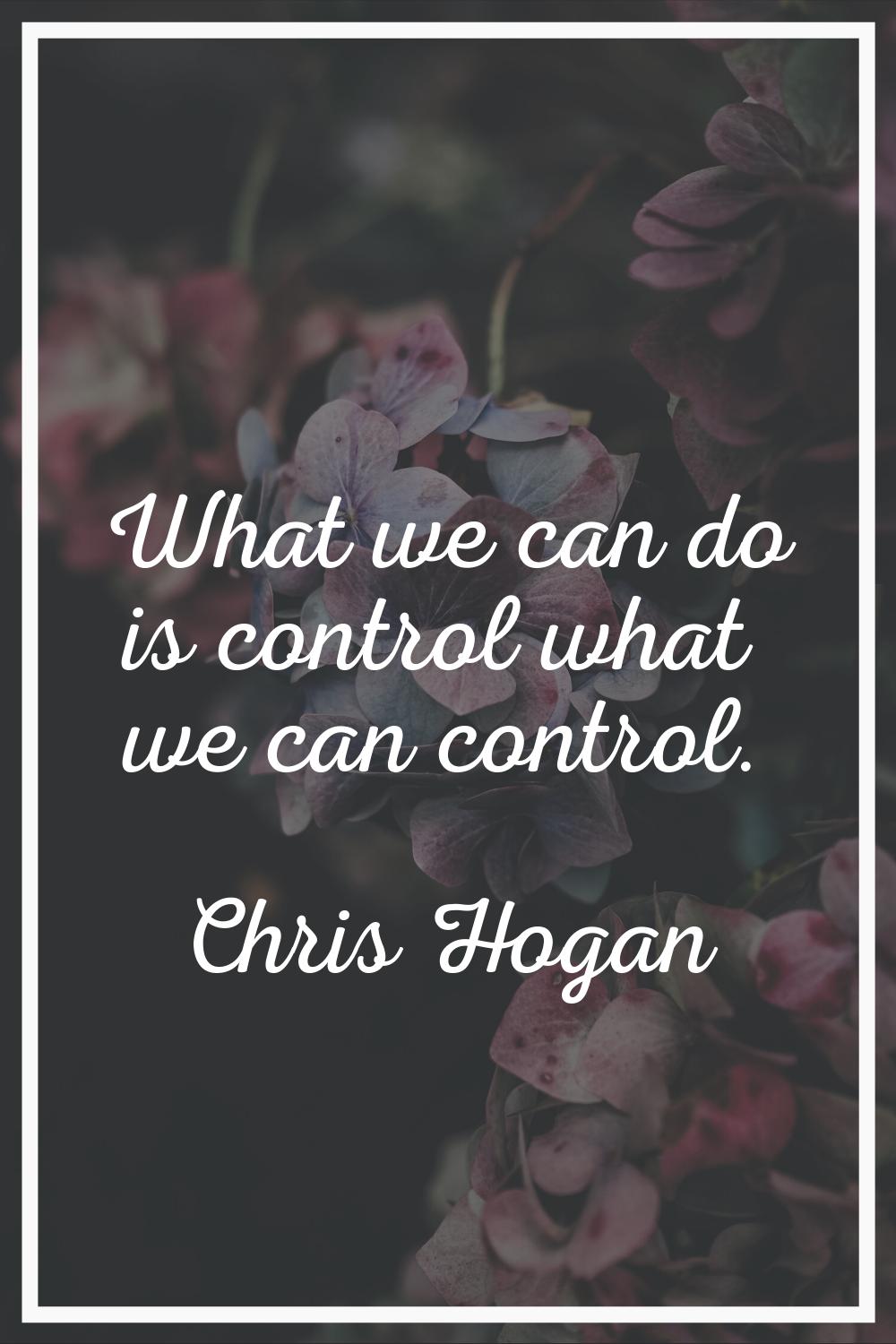 What we can do is control what we can control.