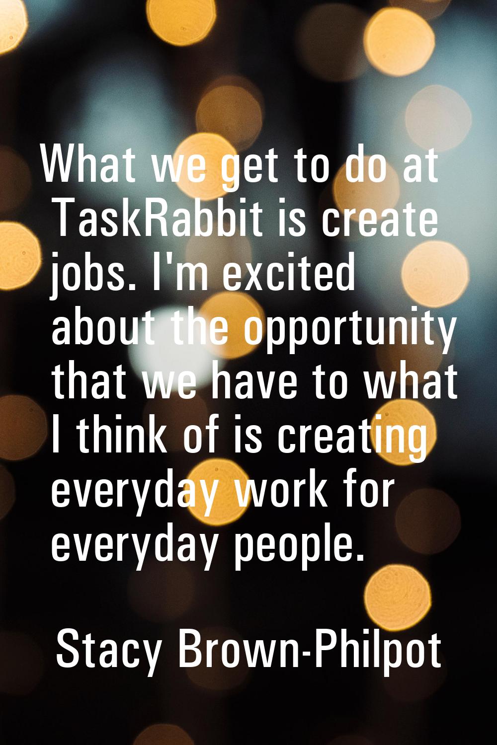 What we get to do at TaskRabbit is create jobs. I'm excited about the opportunity that we have to w