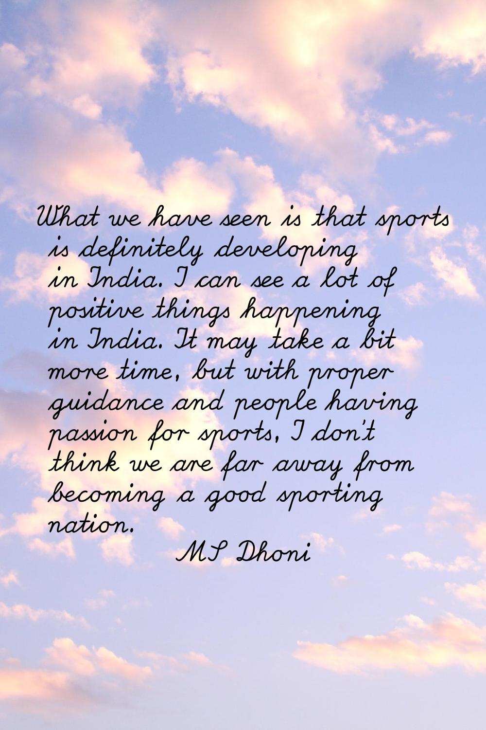 What we have seen is that sports is definitely developing in India. I can see a lot of positive thi