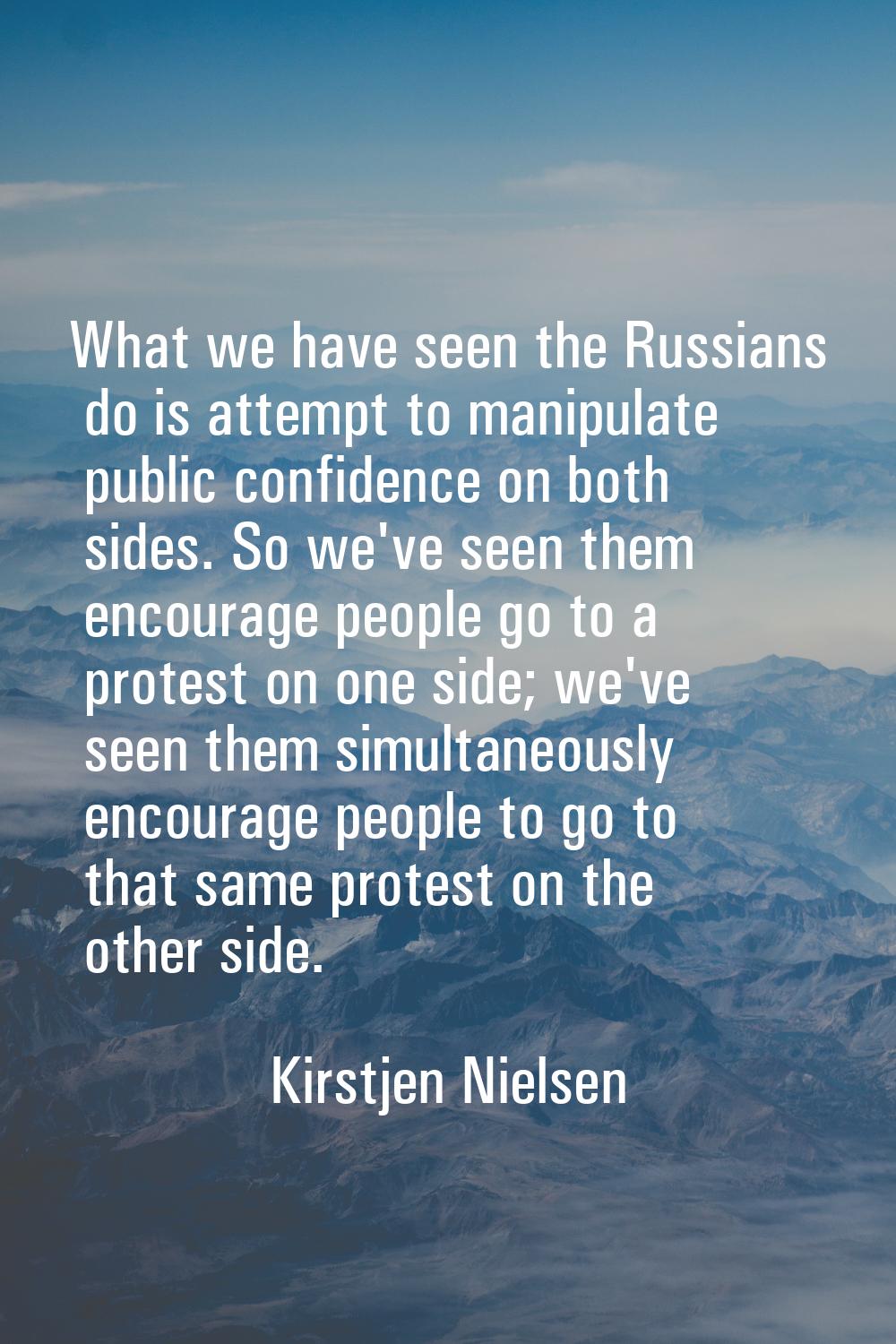 What we have seen the Russians do is attempt to manipulate public confidence on both sides. So we'v