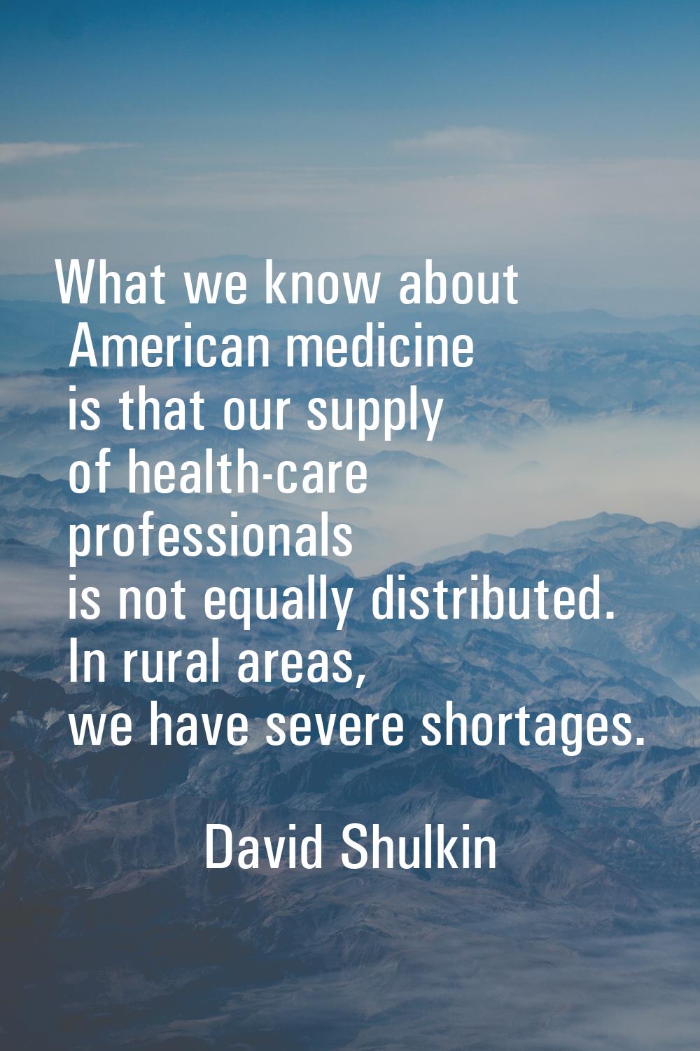 What we know about American medicine is that our supply of health-care professionals is not equally