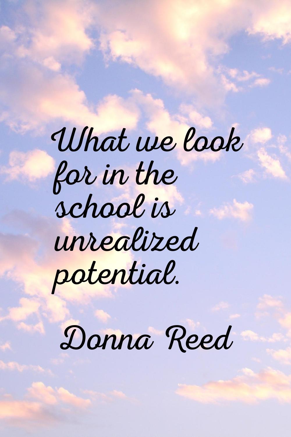 What we look for in the school is unrealized potential.
