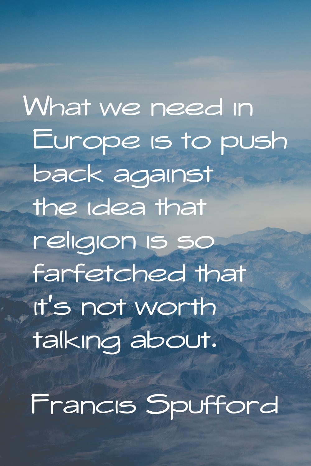 What we need in Europe is to push back against the idea that religion is so farfetched that it's no