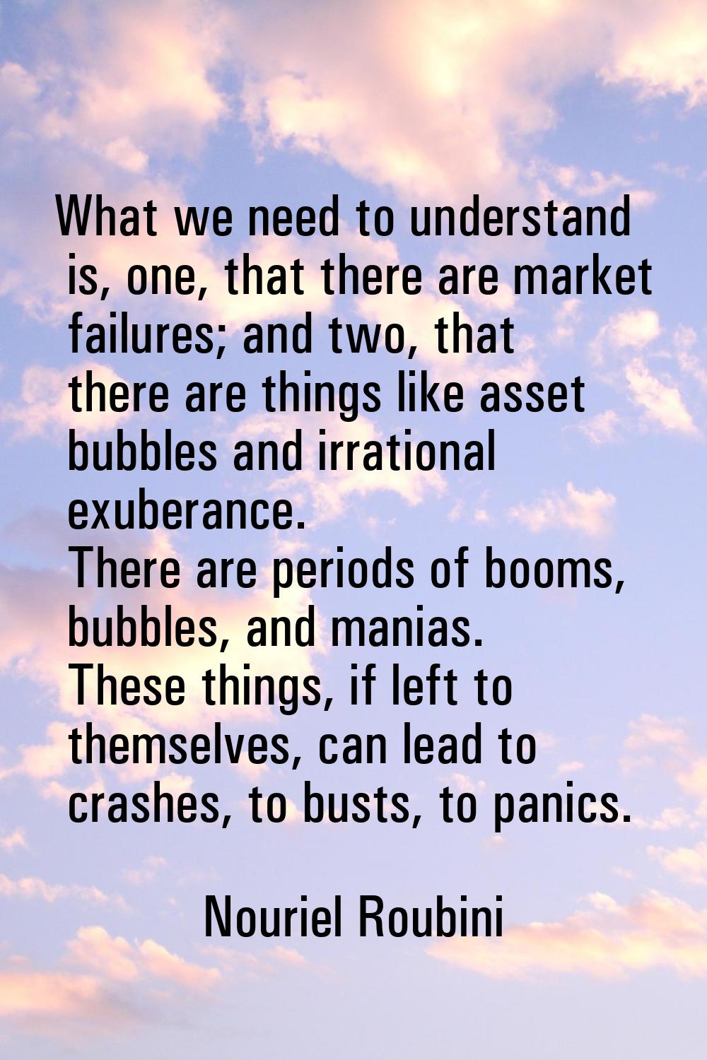 What we need to understand is, one, that there are market failures; and two, that there are things 