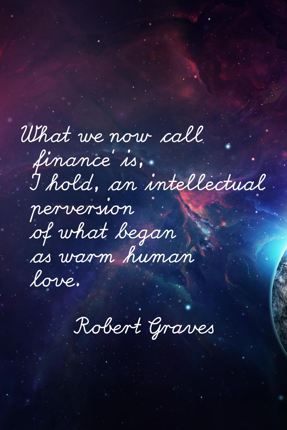 What we now call 'finance' is, I hold, an intellectual perversion of what began as warm human love.