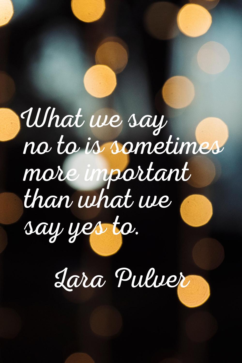 What we say no to is sometimes more important than what we say yes to.