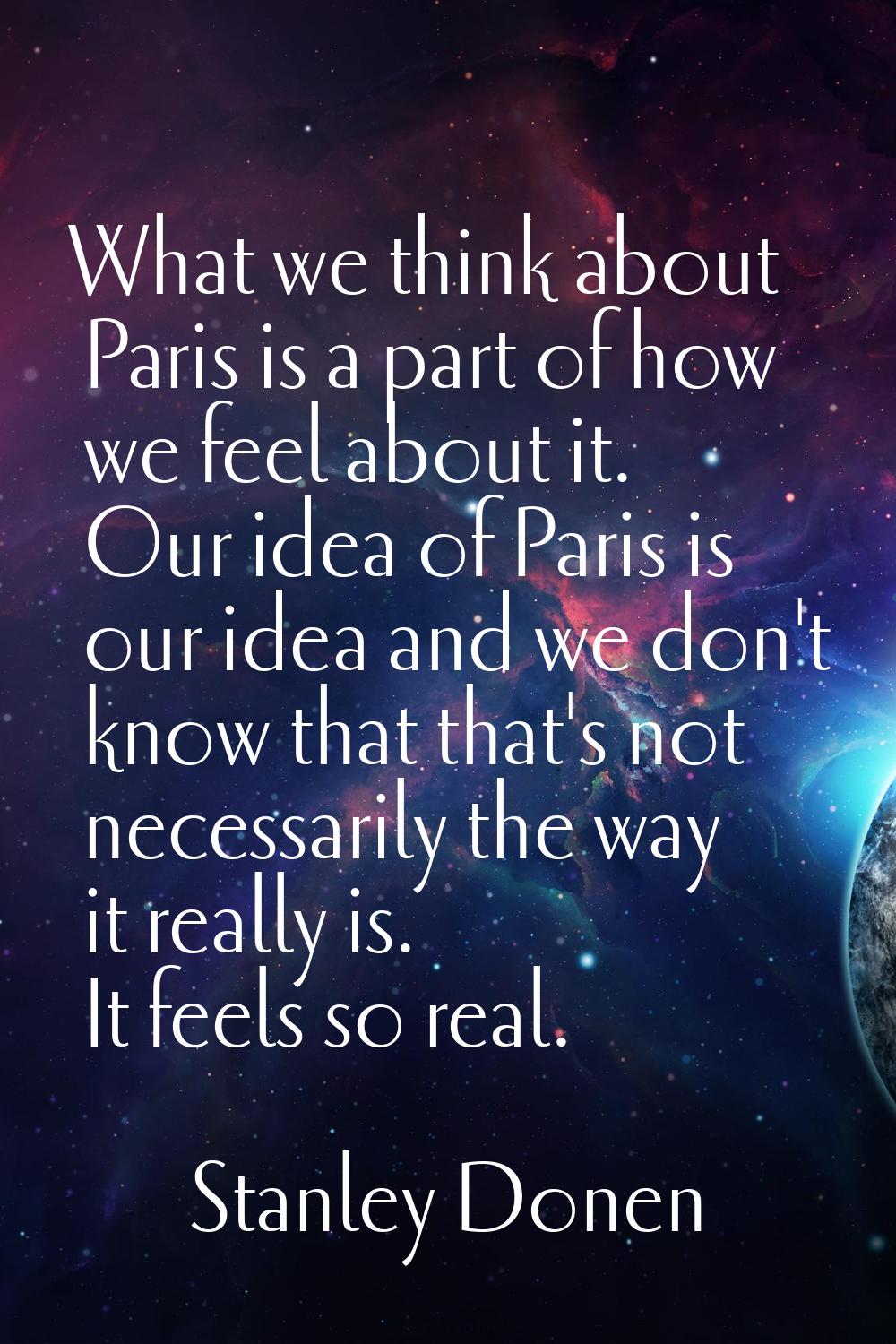 What we think about Paris is a part of how we feel about it. Our idea of Paris is our idea and we d