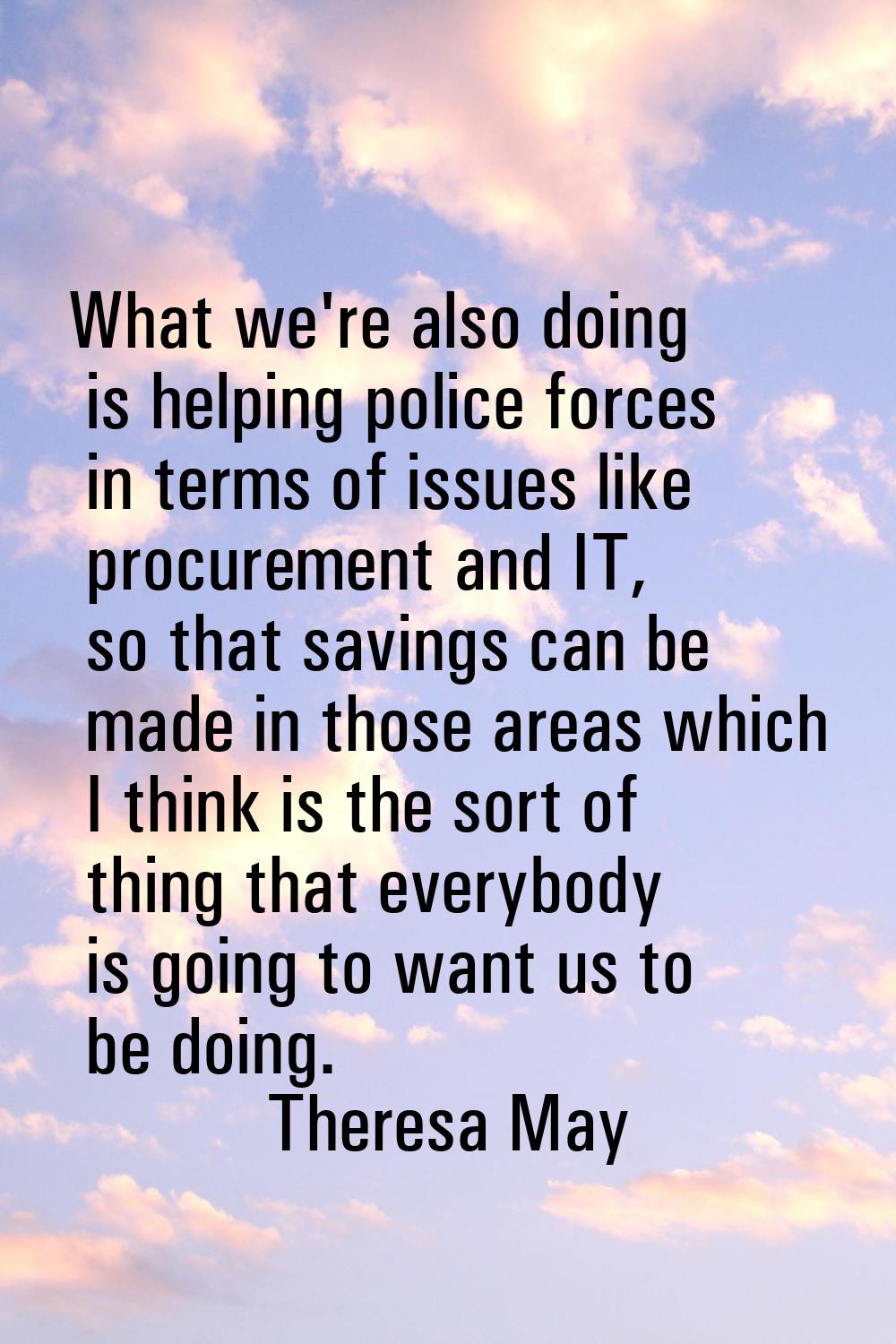 What we're also doing is helping police forces in terms of issues like procurement and IT, so that 