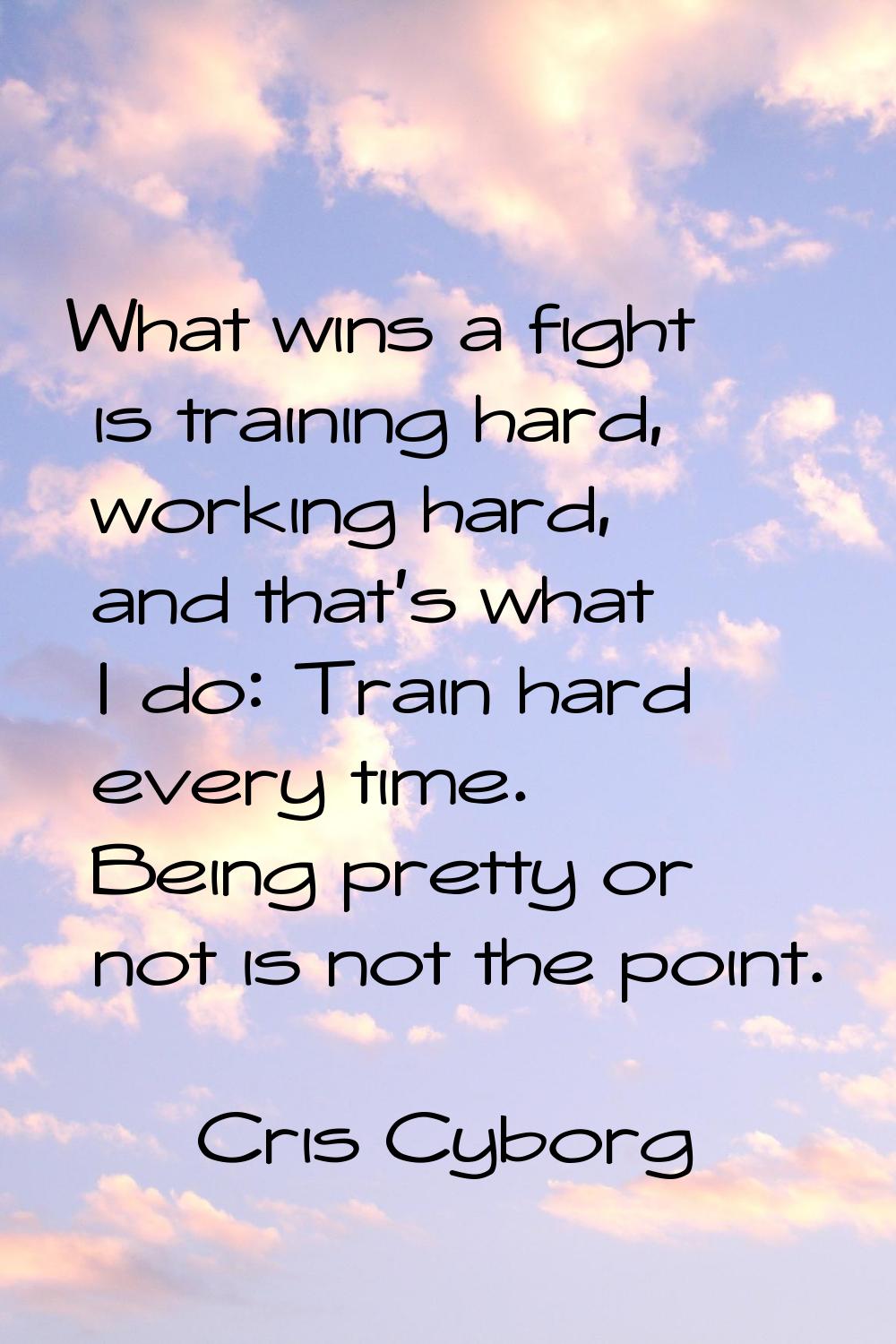 What wins a fight is training hard, working hard, and that's what I do: Train hard every time. Bein