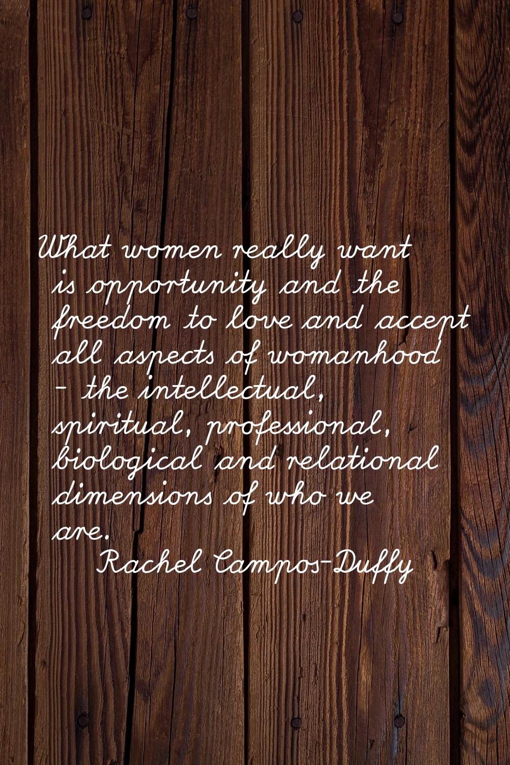 What women really want is opportunity and the freedom to love and accept all aspects of womanhood -