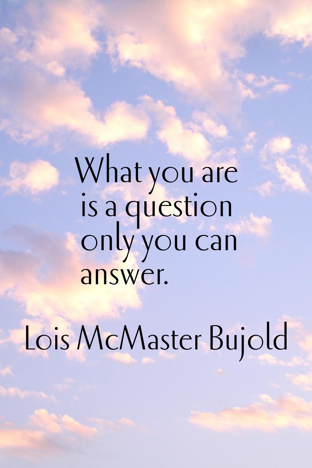 What you are is a question only you can answer.
