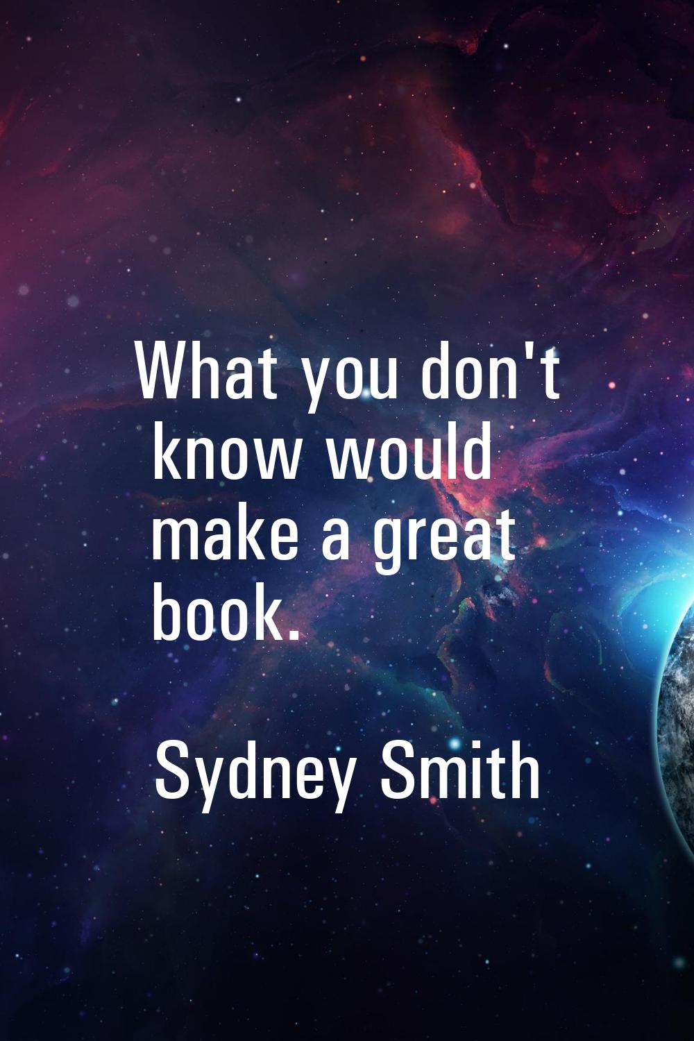 What you don't know would make a great book.