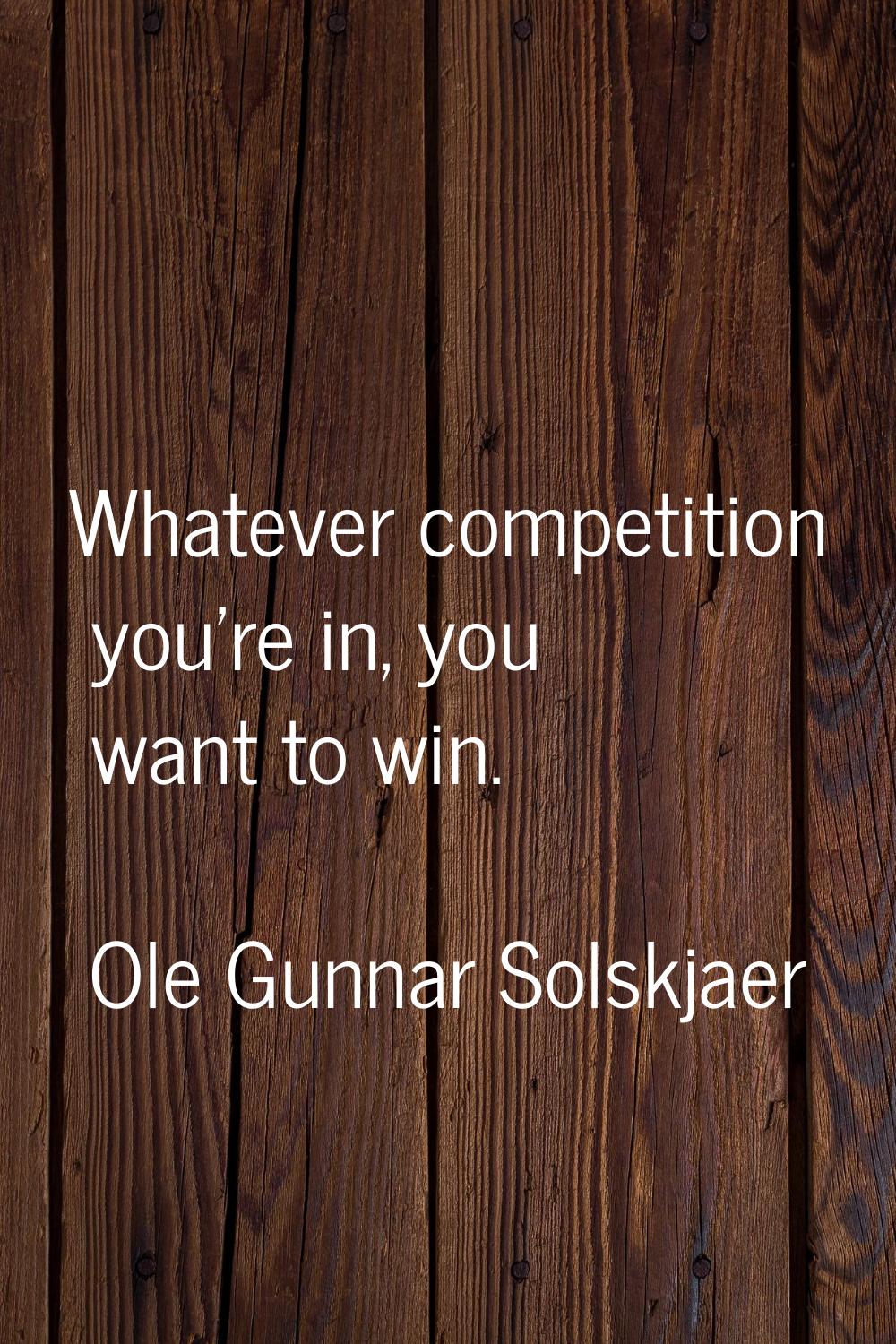 Whatever competition you're in, you want to win.