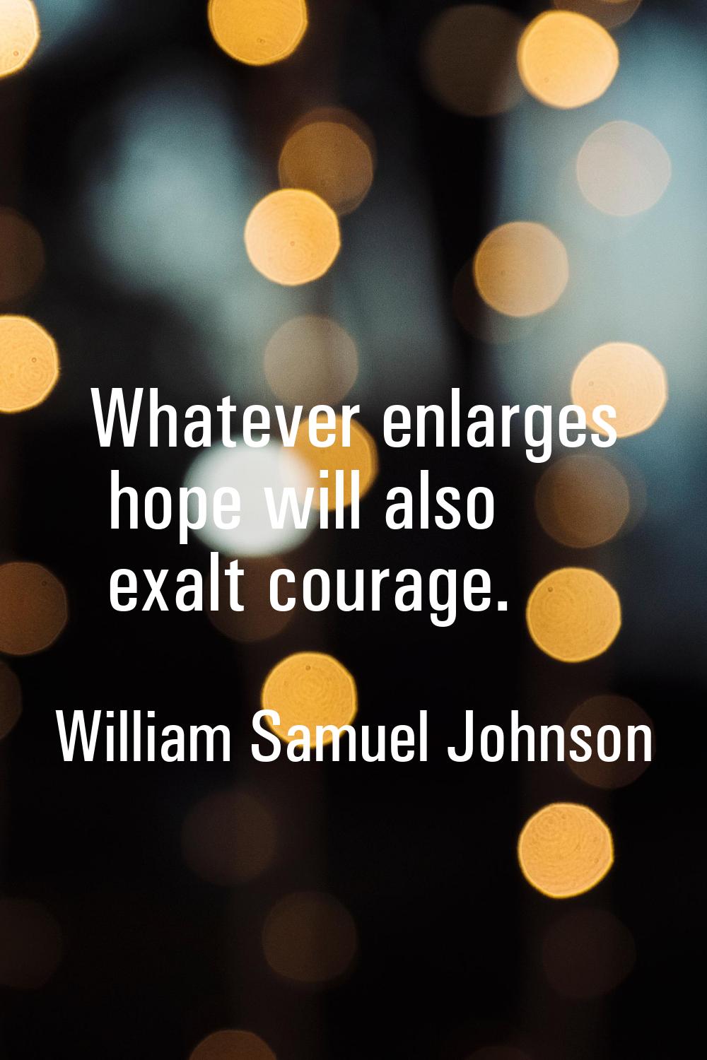 Whatever enlarges hope will also exalt courage.
