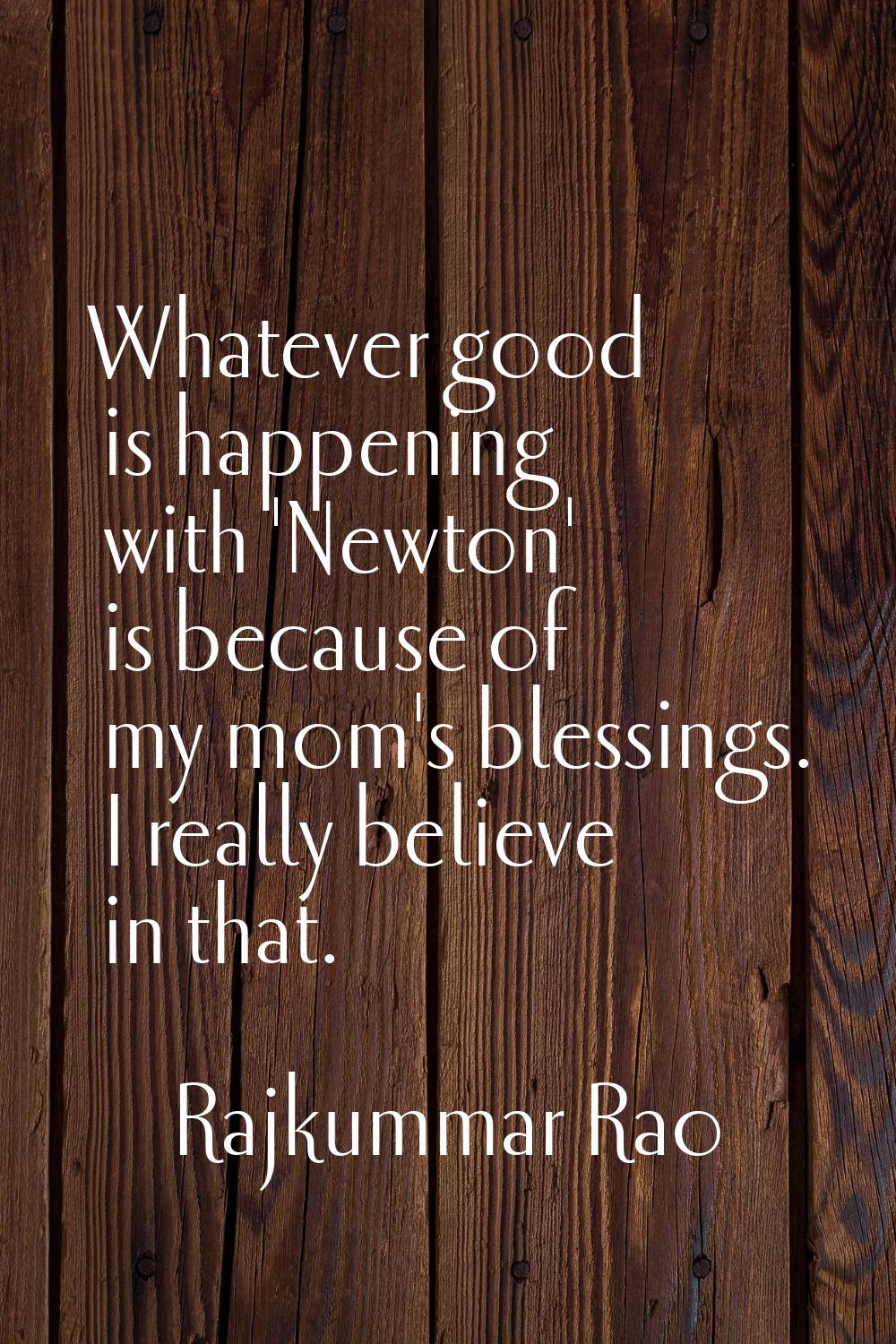 Whatever good is happening with 'Newton' is because of my mom's blessings. I really believe in that