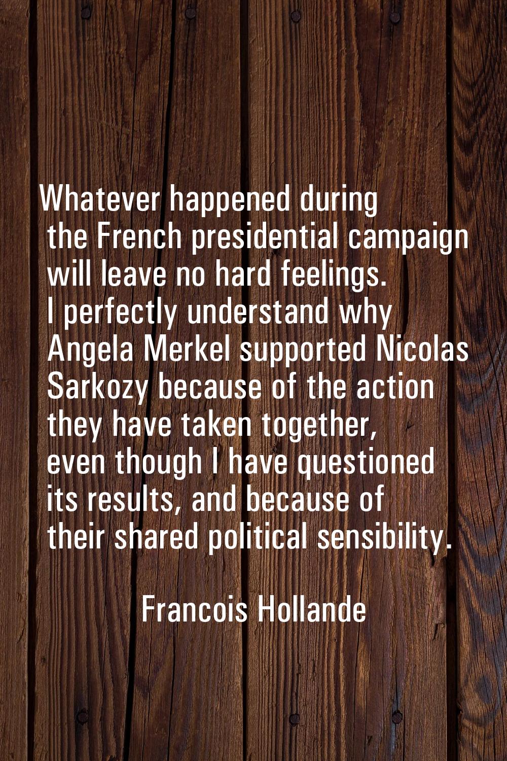 Whatever happened during the French presidential campaign will leave no hard feelings. I perfectly 
