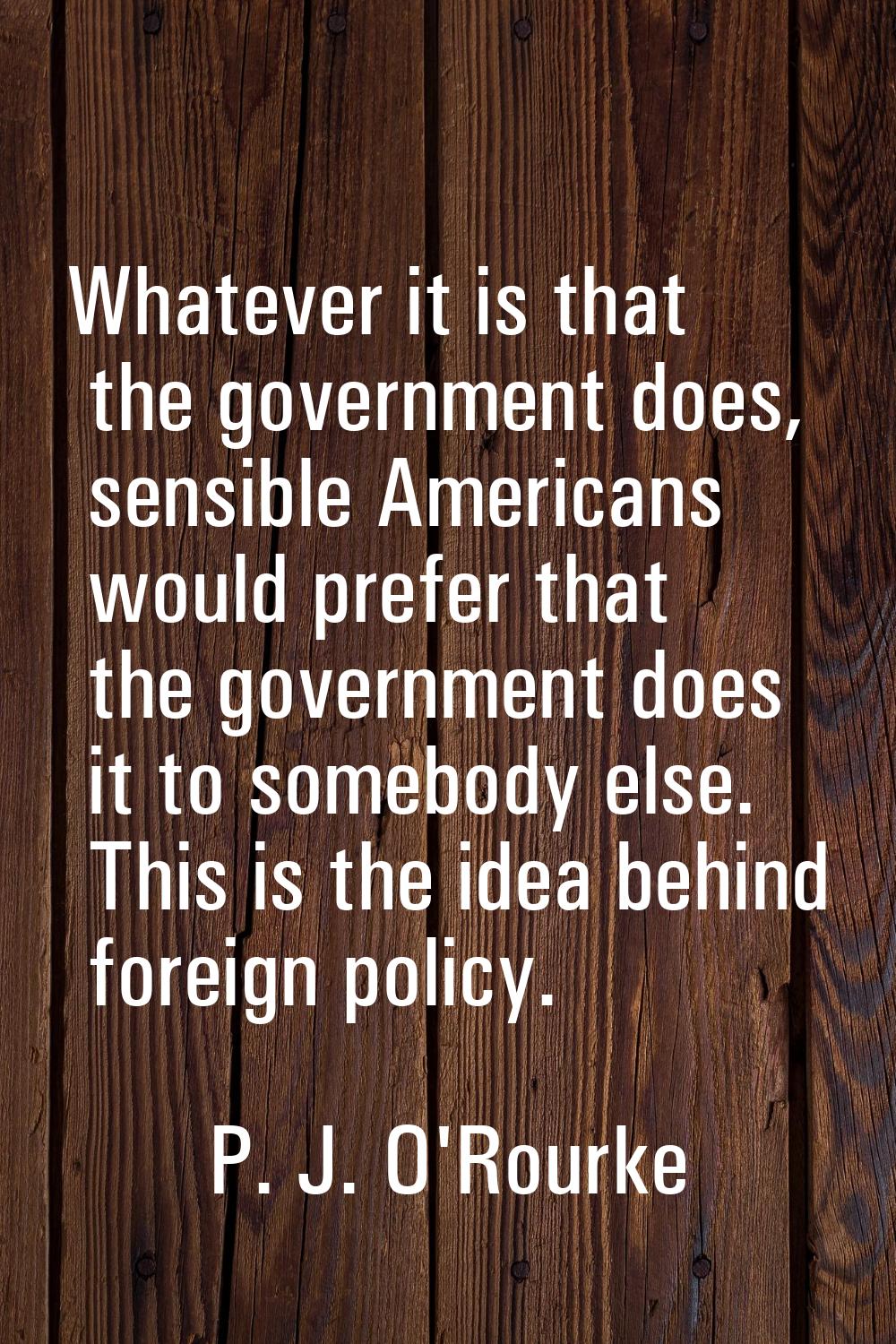 Whatever it is that the government does, sensible Americans would prefer that the government does i