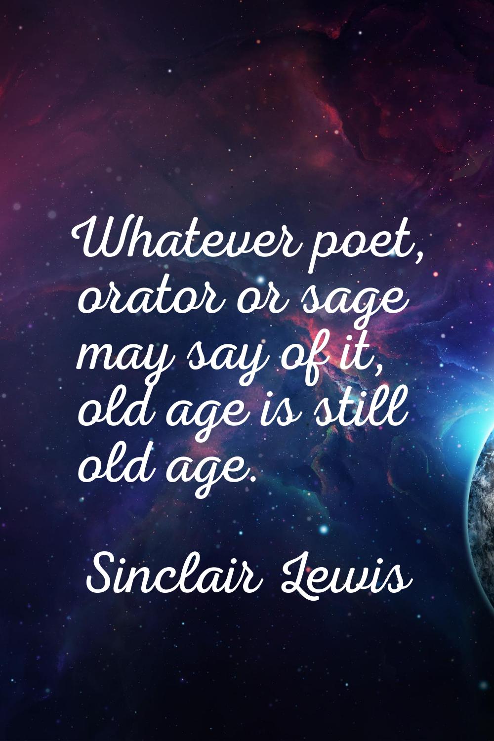 Whatever poet, orator or sage may say of it, old age is still old age.