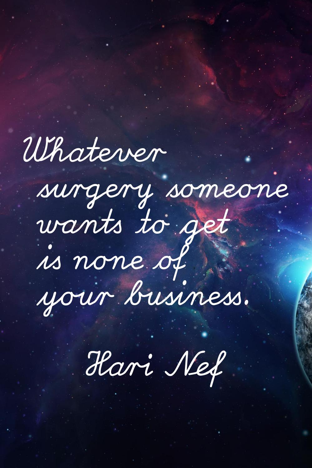 Whatever surgery someone wants to get is none of your business.
