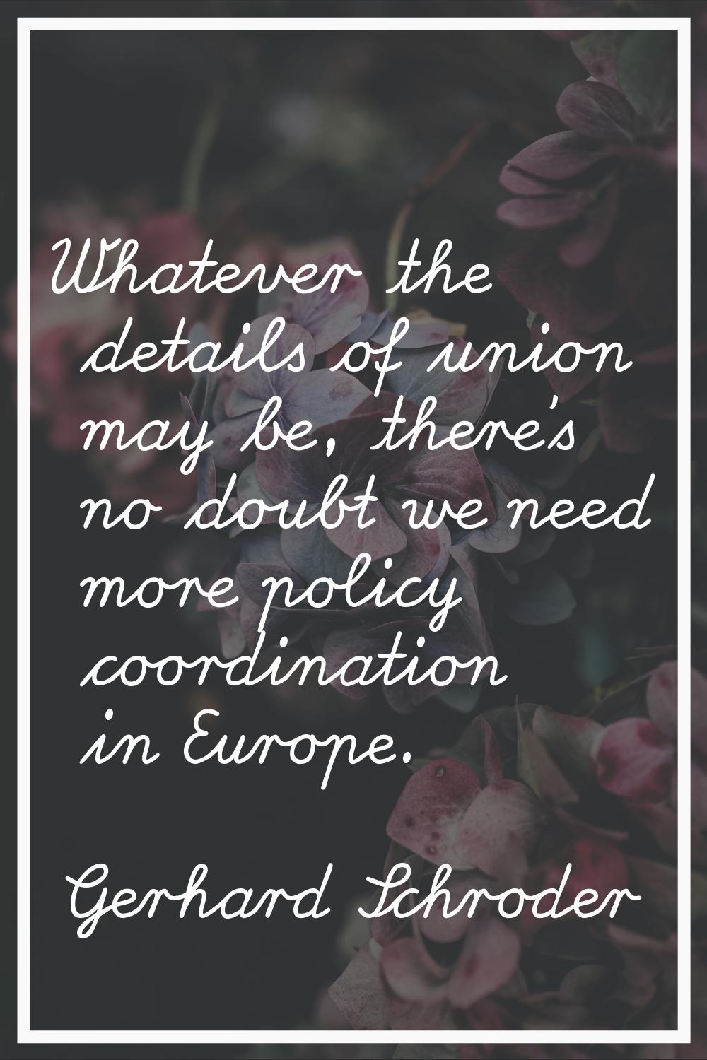 Whatever the details of union may be, there's no doubt we need more policy coordination in Europe.