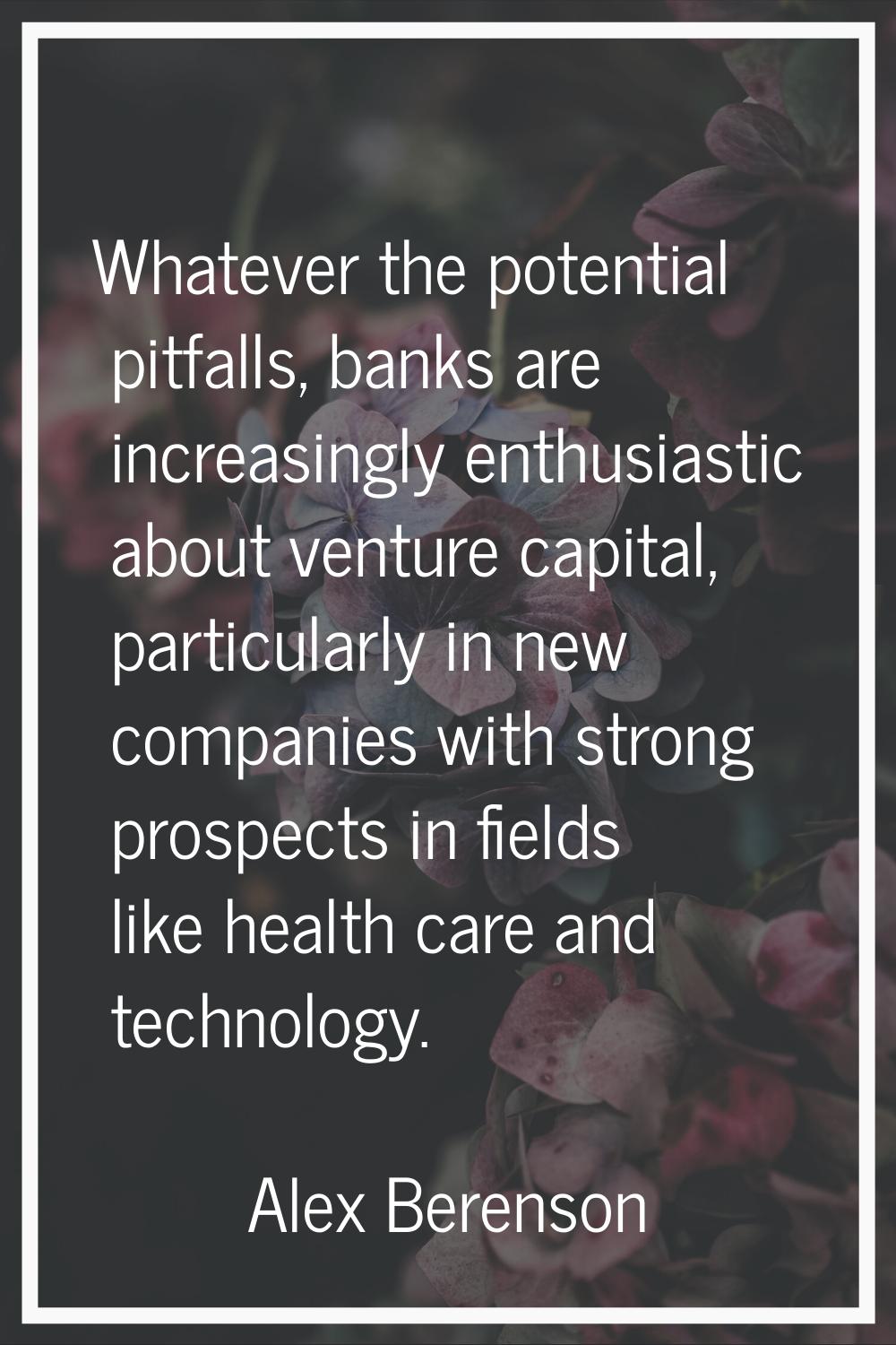 Whatever the potential pitfalls, banks are increasingly enthusiastic about venture capital, particu
