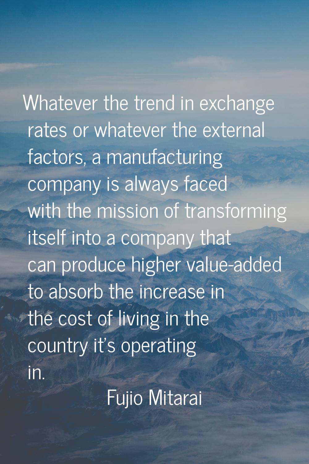 Whatever the trend in exchange rates or whatever the external factors, a manufacturing company is a