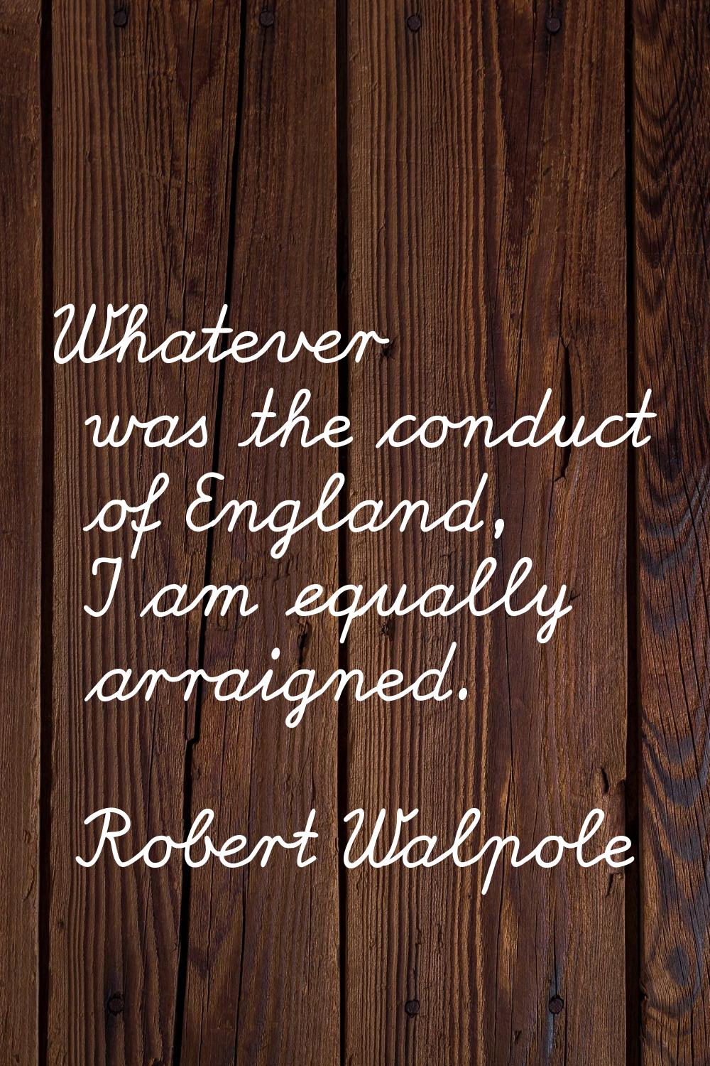 Whatever was the conduct of England, I am equally arraigned.