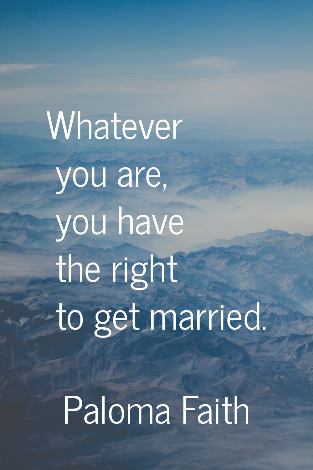 Whatever you are, you have the right to get married.
