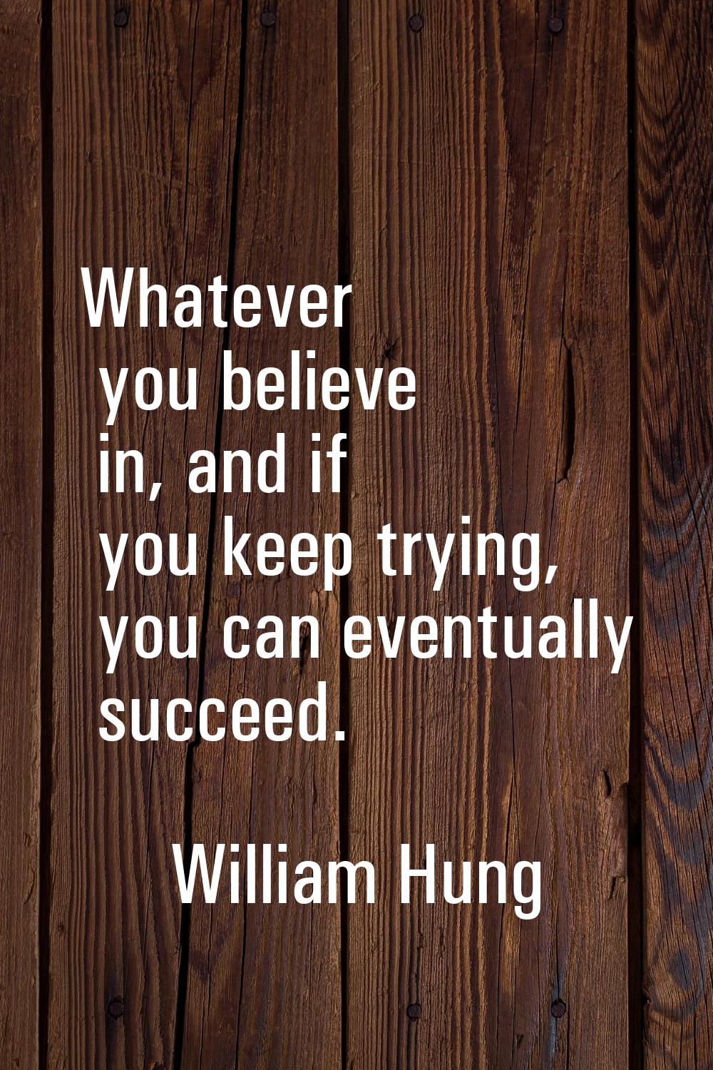 Whatever you believe in, and if you keep trying, you can eventually succeed.