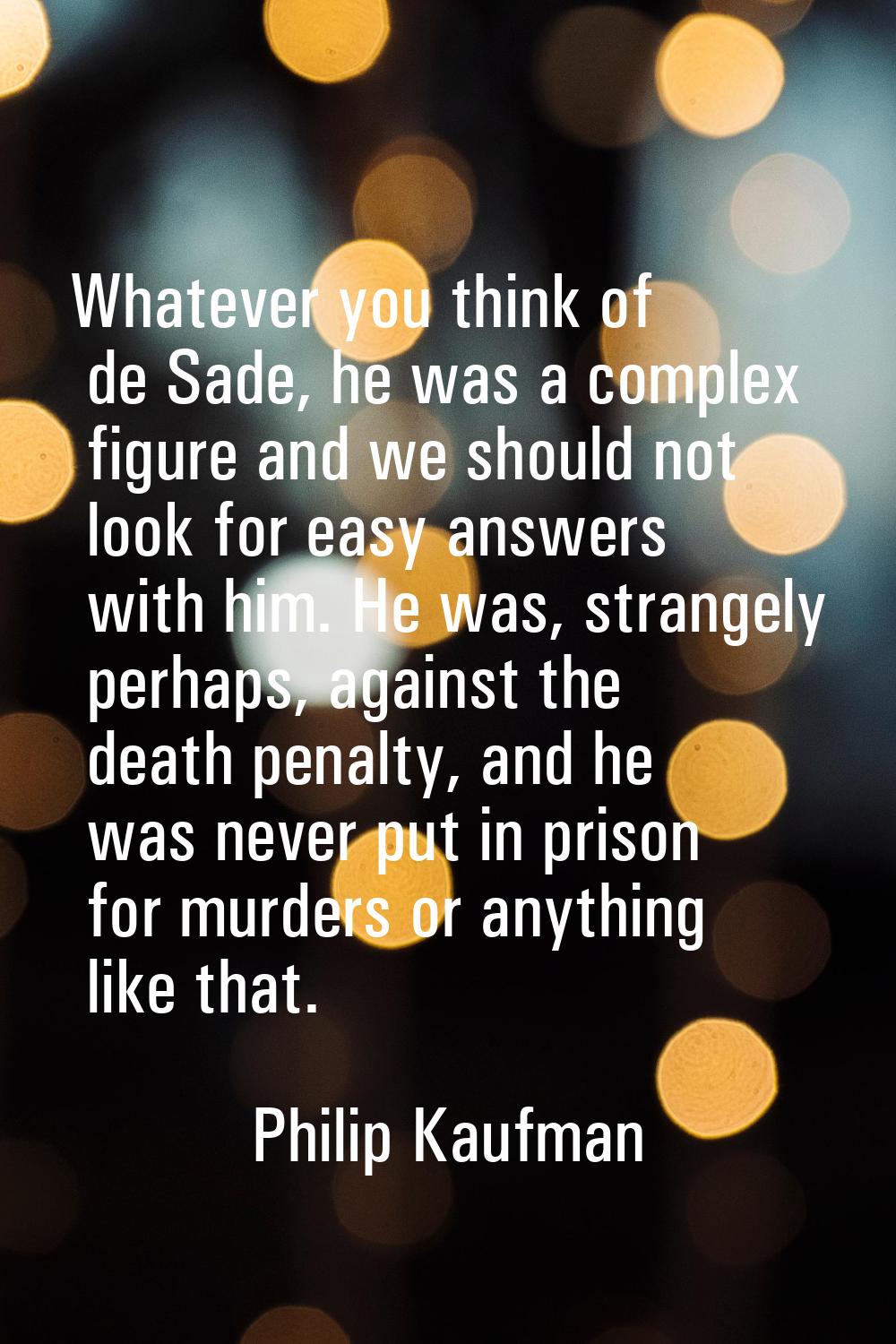 Whatever you think of de Sade, he was a complex figure and we should not look for easy answers with
