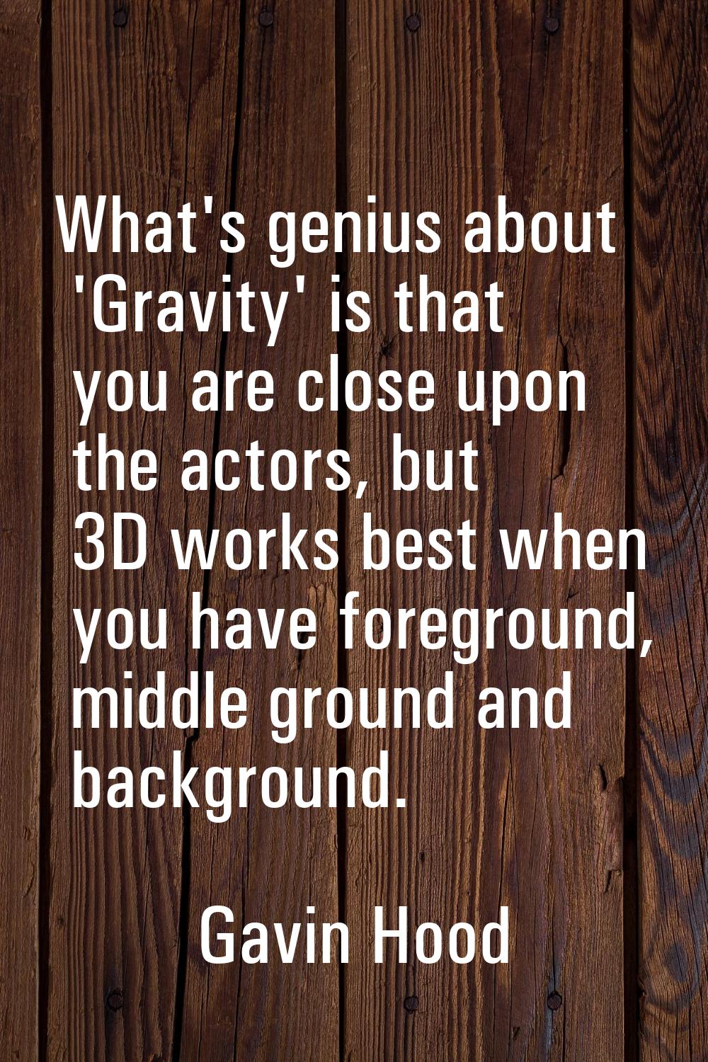 What's genius about 'Gravity' is that you are close upon the actors, but 3D works best when you hav