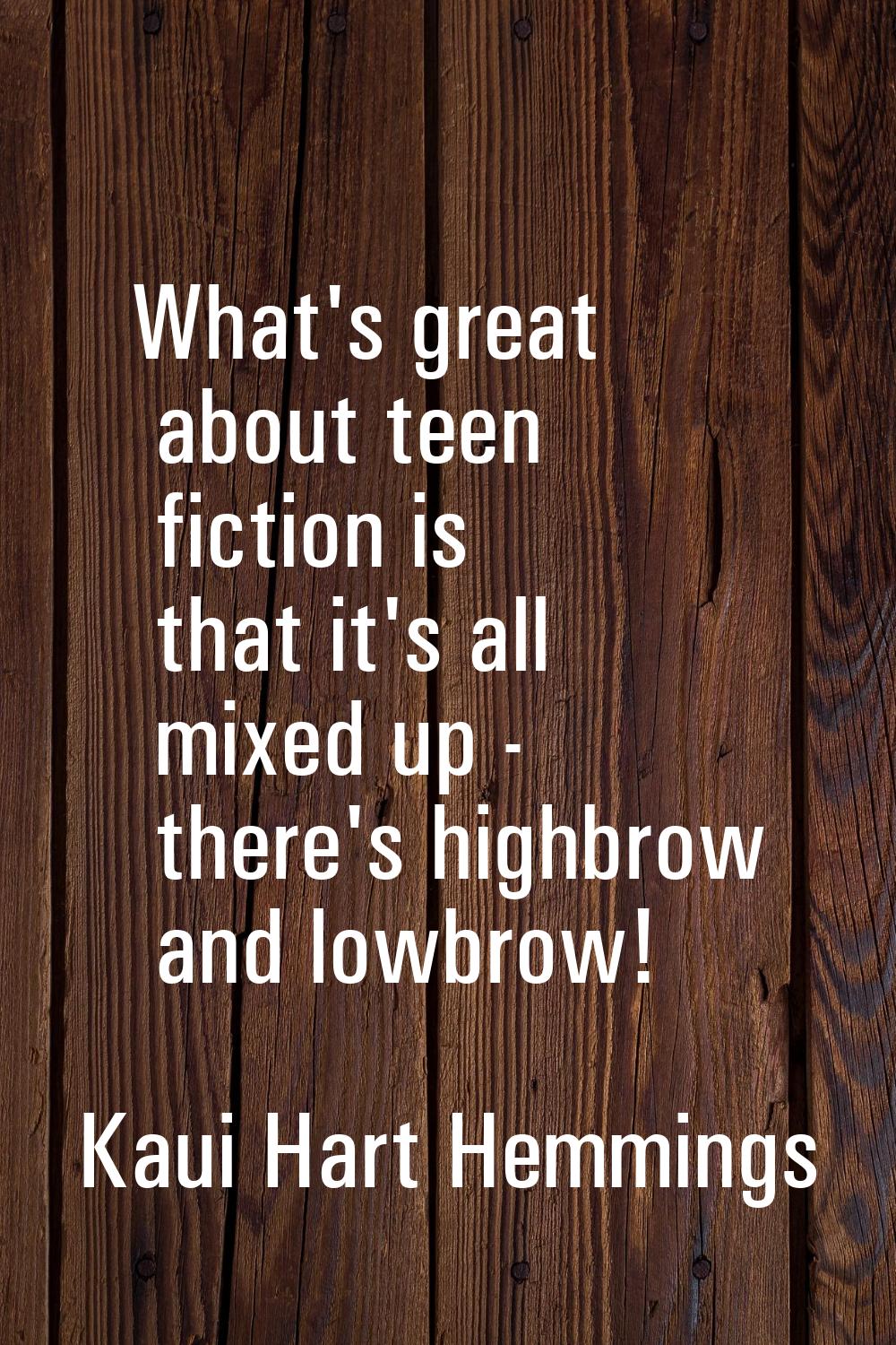 What's great about teen fiction is that it's all mixed up - there's highbrow and lowbrow!