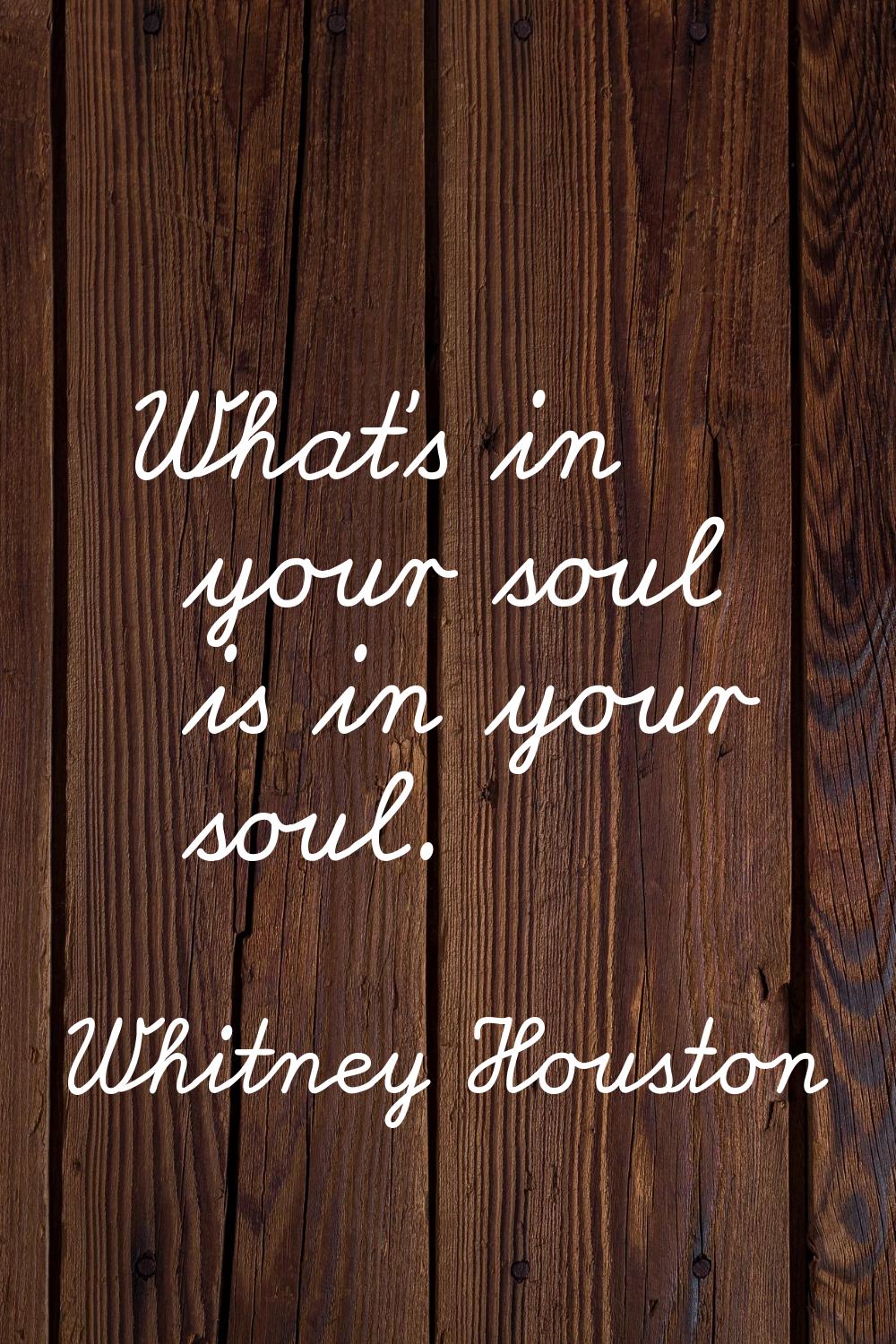 What's in your soul is in your soul.