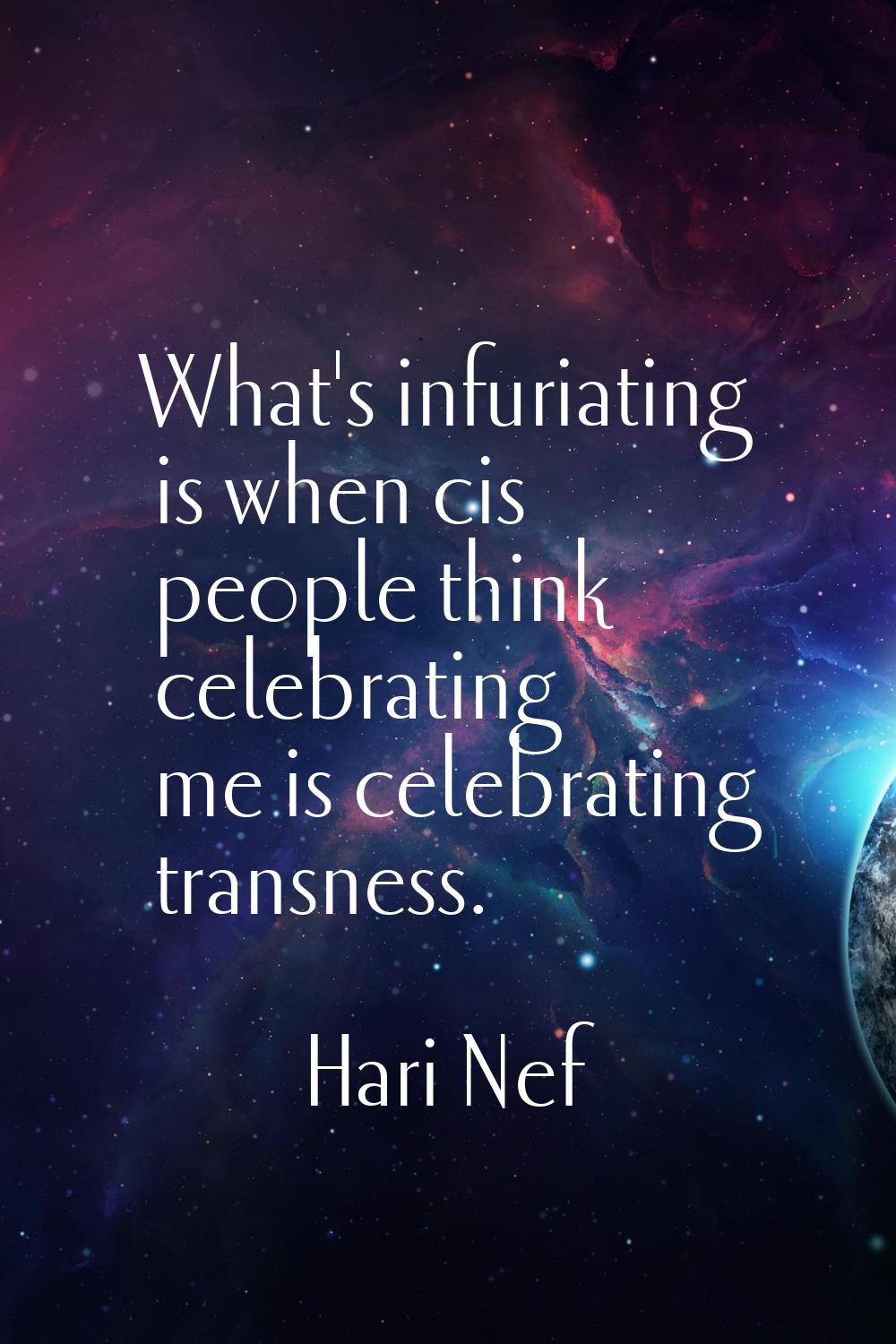 What's infuriating is when cis people think celebrating me is celebrating transness.