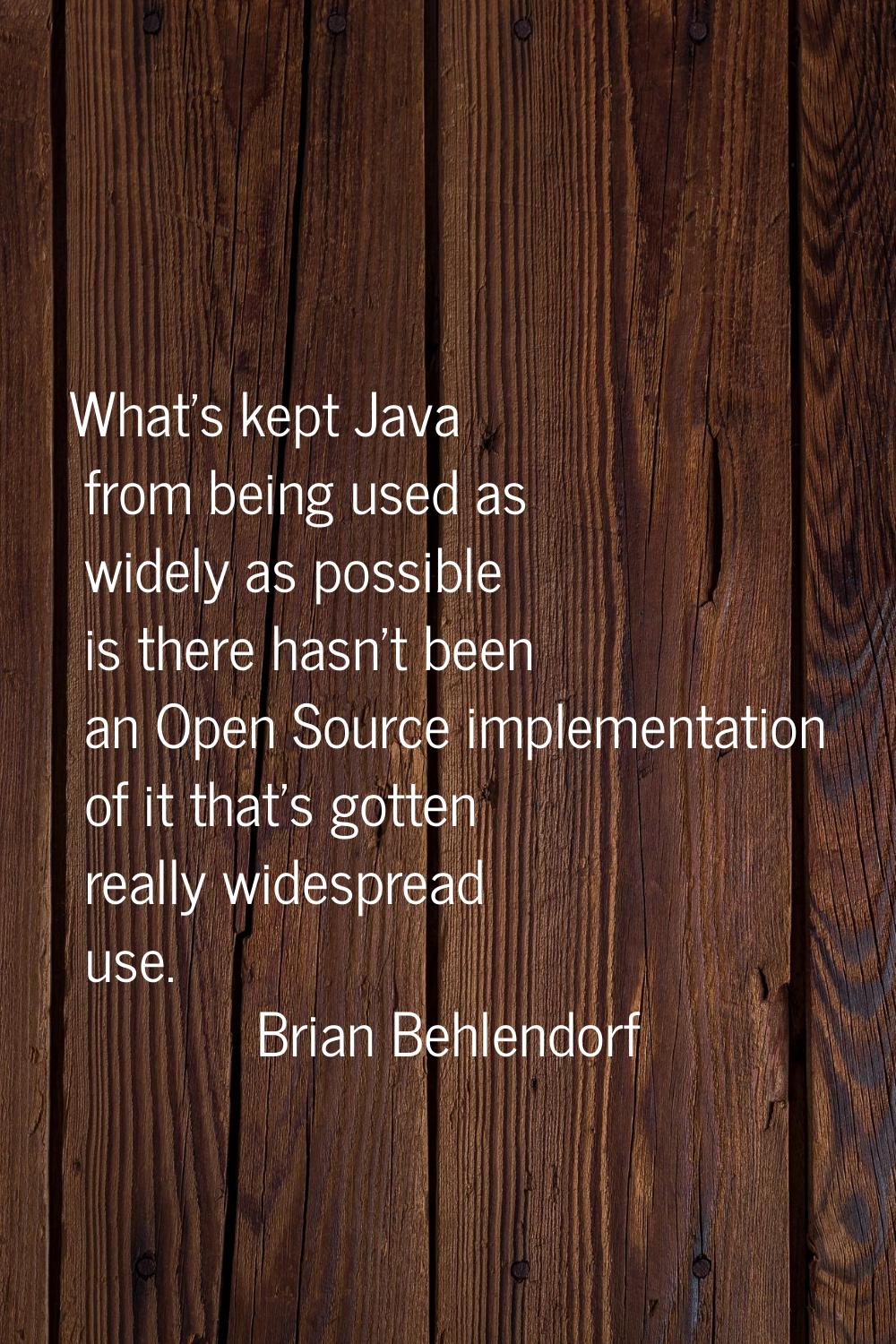 What's kept Java from being used as widely as possible is there hasn't been an Open Source implemen