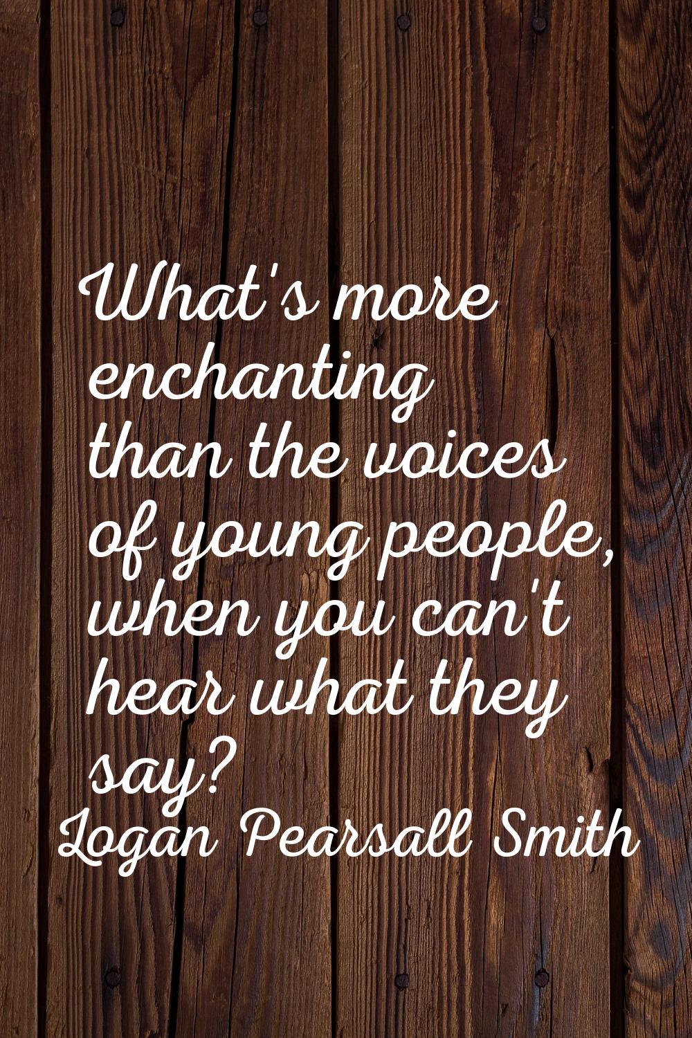 What's more enchanting than the voices of young people, when you can't hear what they say?