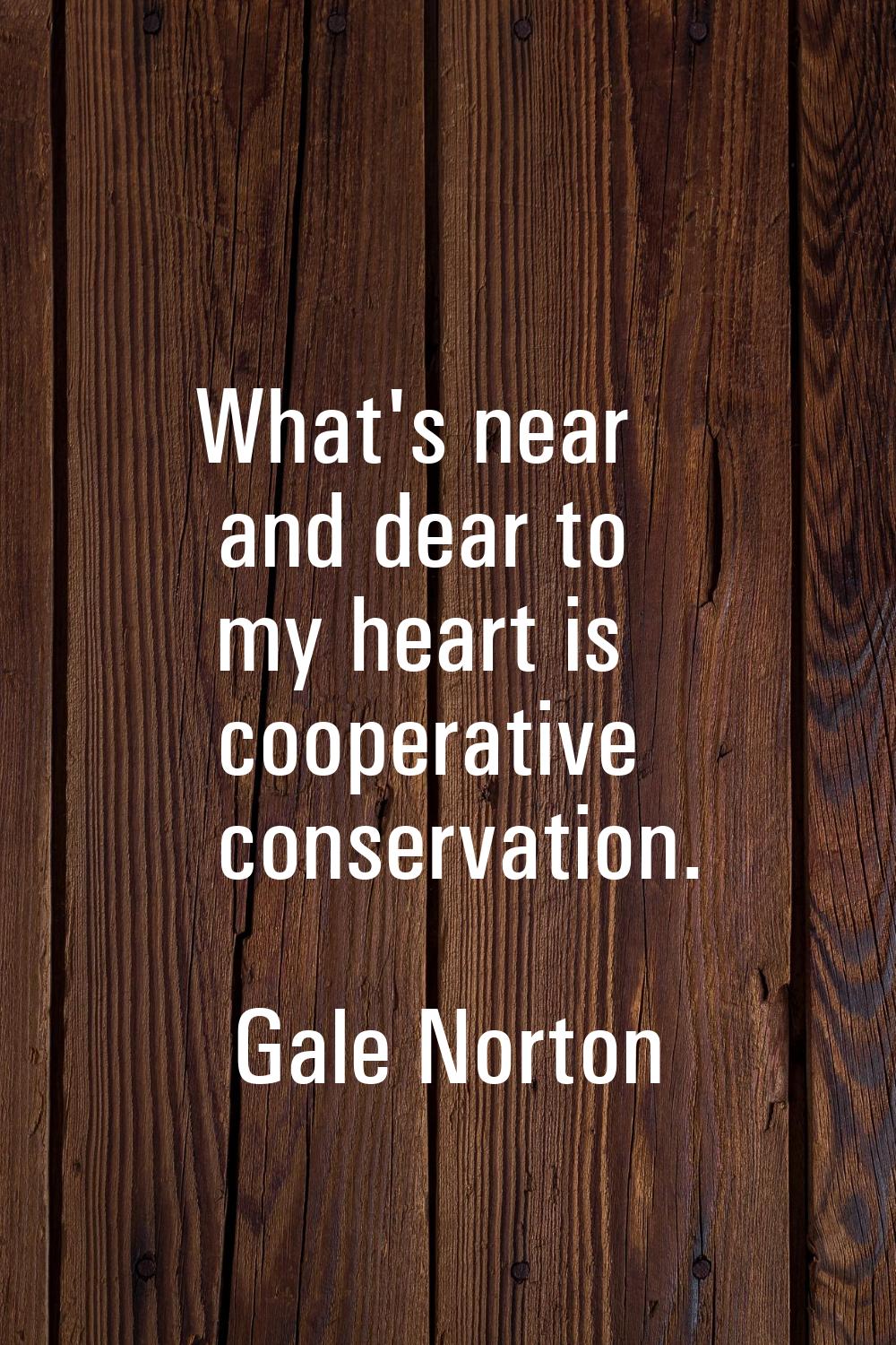 What's near and dear to my heart is cooperative conservation.