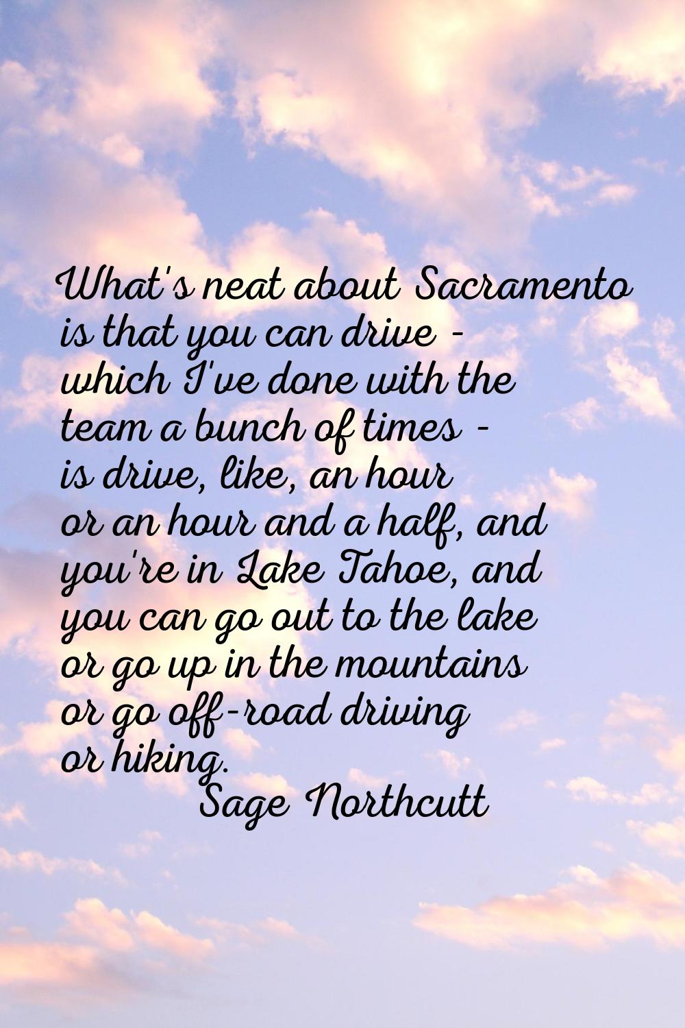 What's neat about Sacramento is that you can drive - which I've done with the team a bunch of times