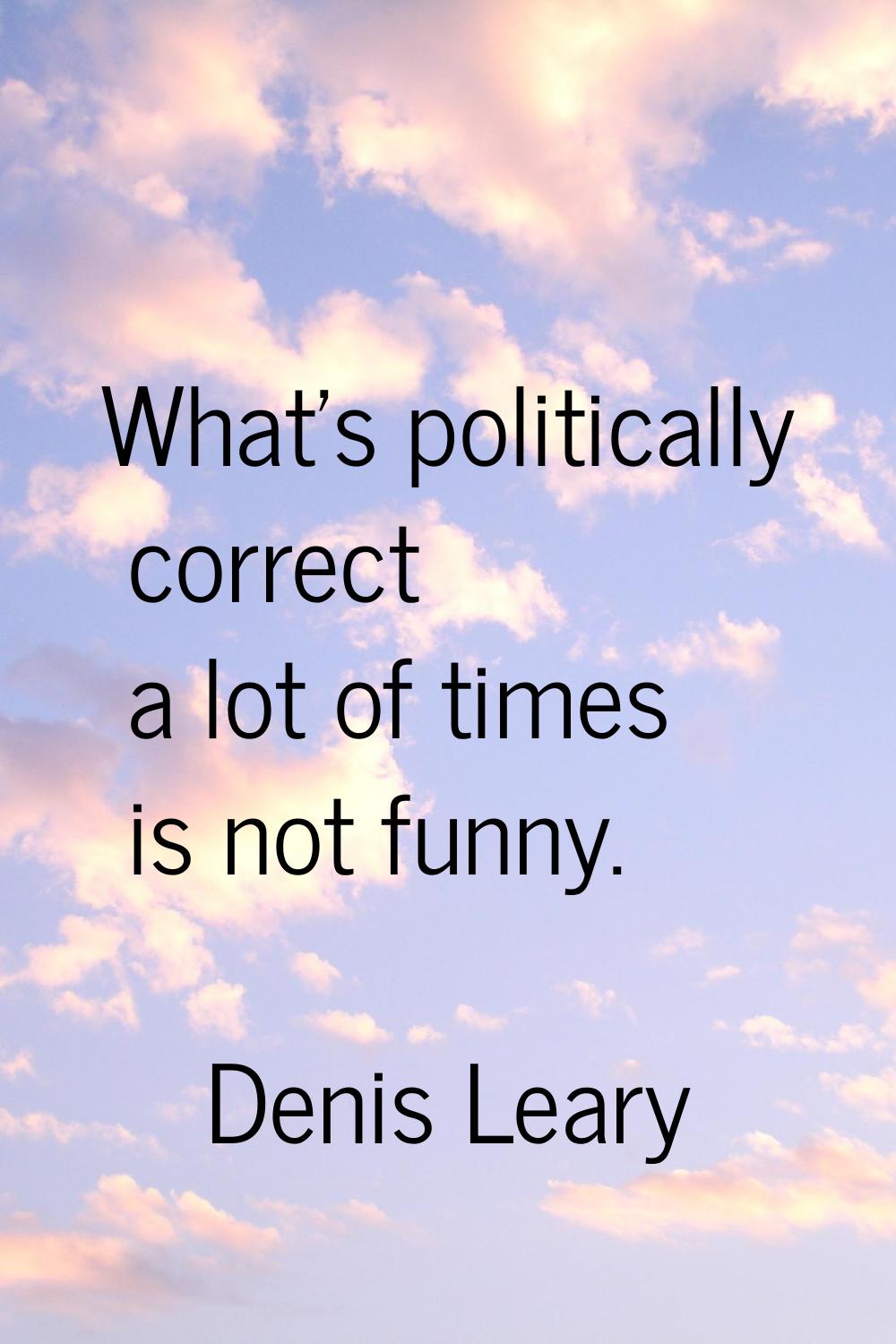 What's politically correct a lot of times is not funny.