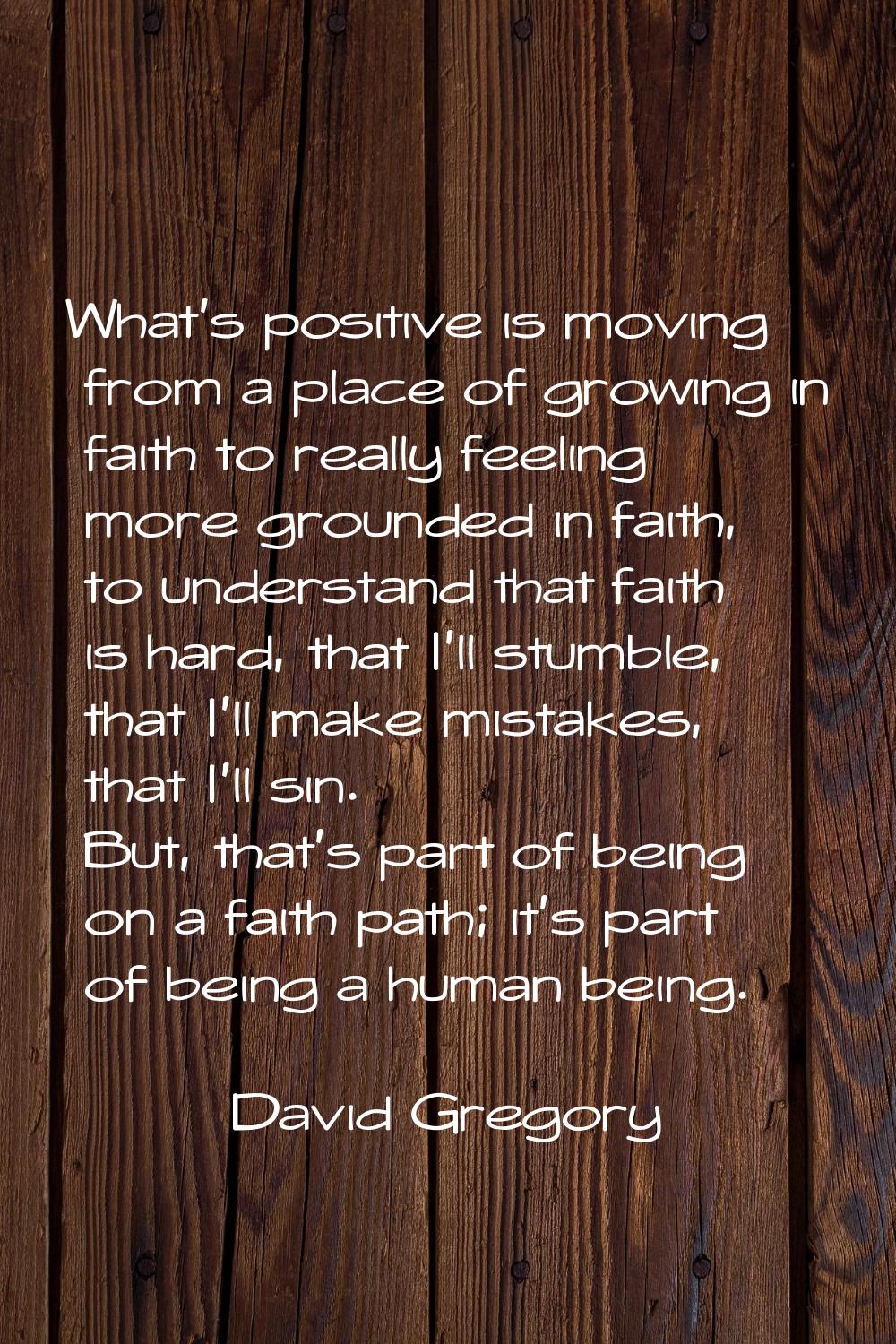 What's positive is moving from a place of growing in faith to really feeling more grounded in faith