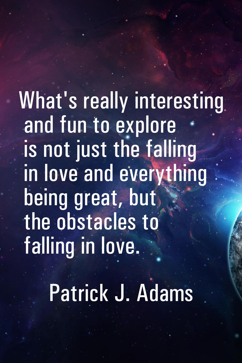 What's really interesting and fun to explore is not just the falling in love and everything being g